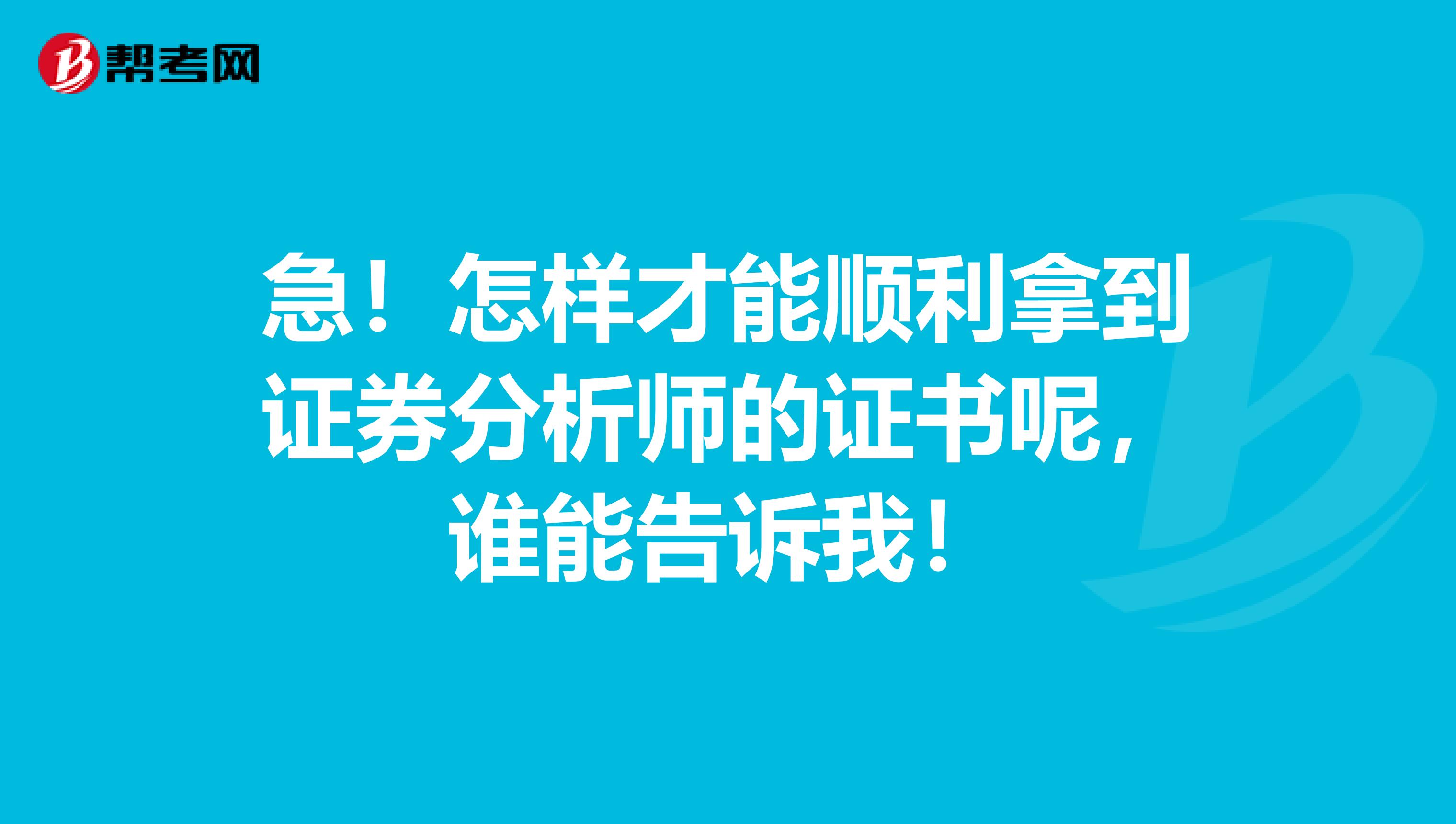 急!怎样才能顺利拿到证券分析师的证书呢,谁能告诉我!