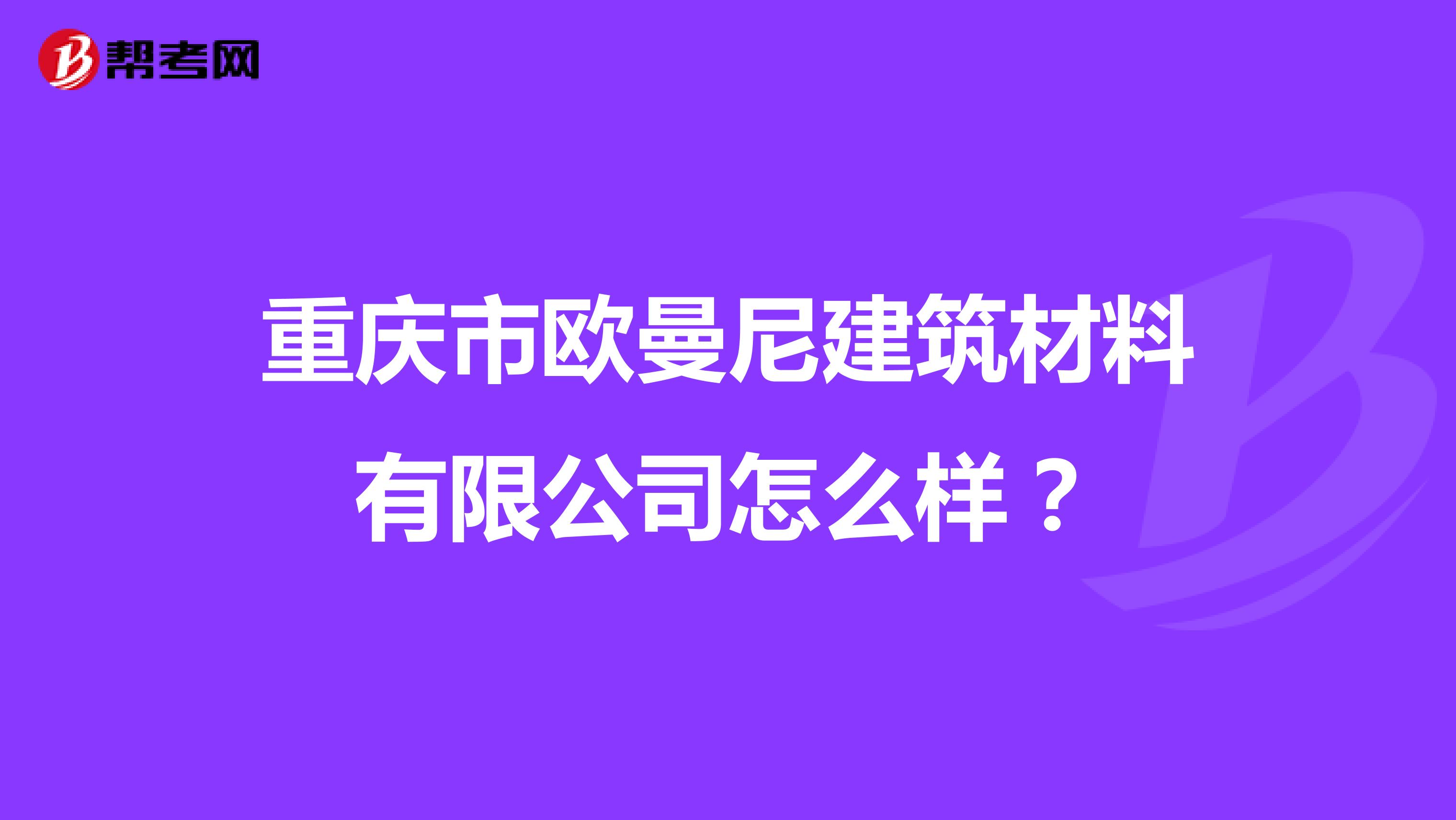 重庆市欧曼尼建筑材料有限公司怎么样？