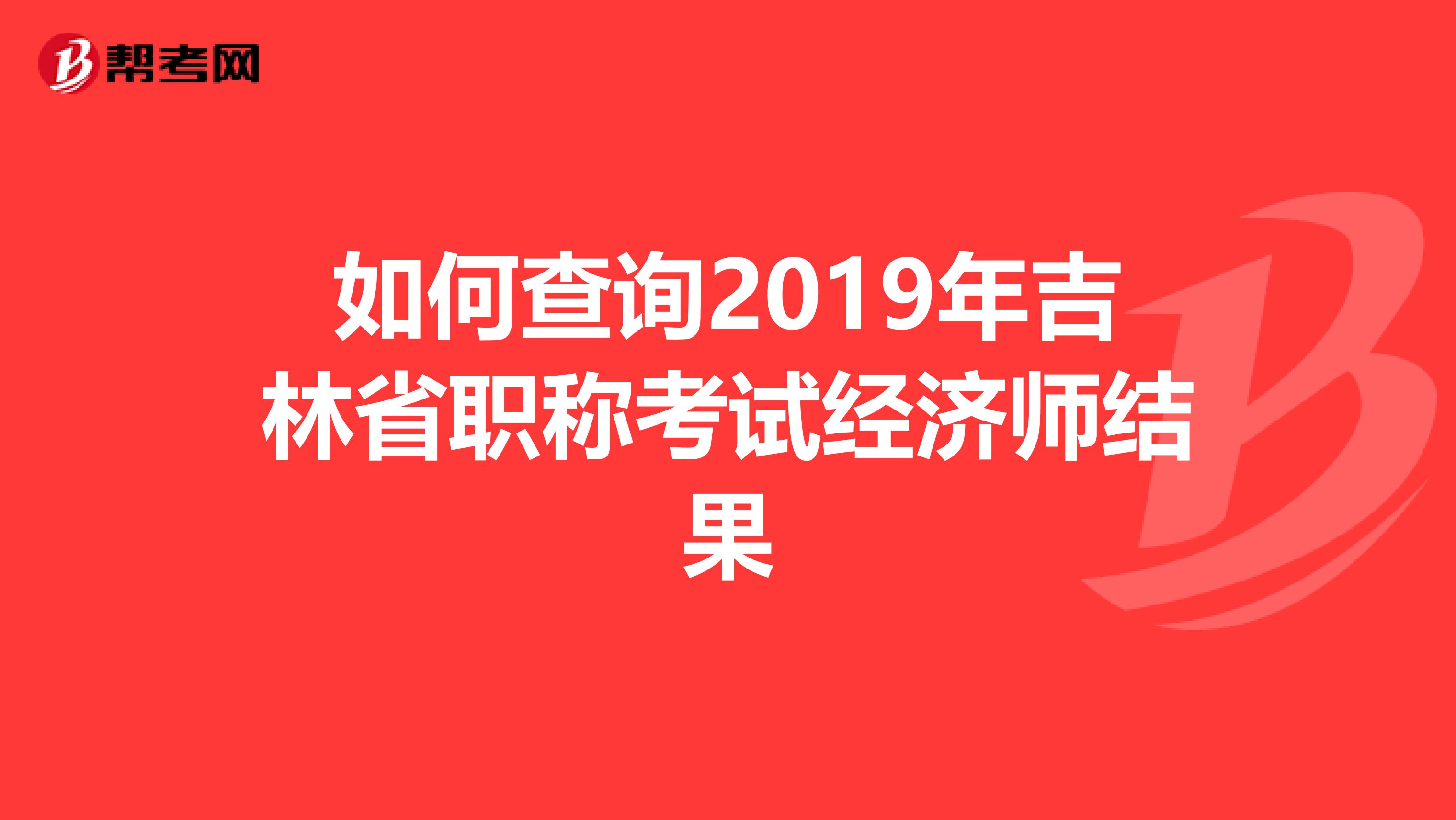 如何查詢2019年吉林省職稱考試經(jīng)濟(jì)師結(jié)果