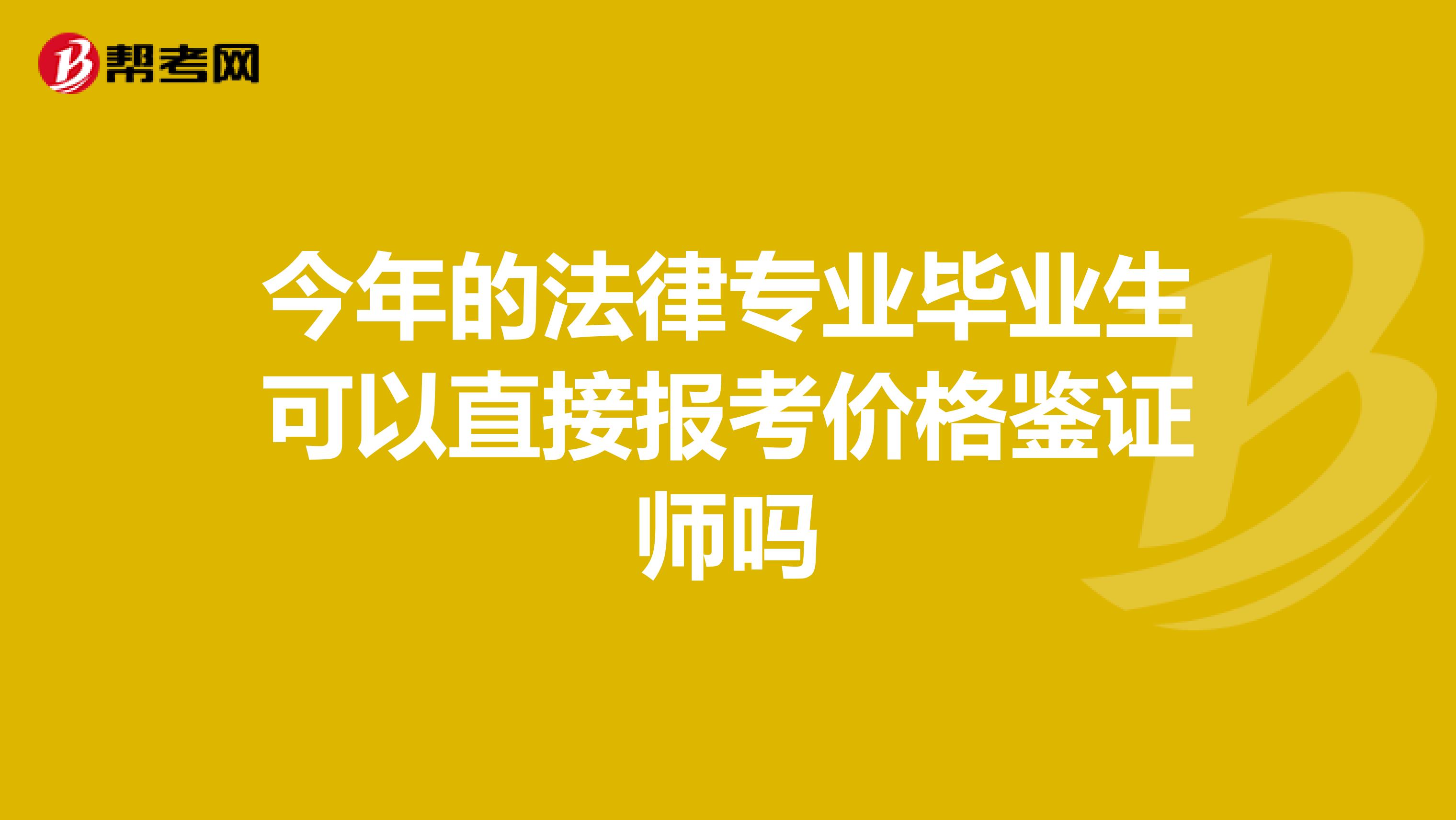 今年的法律专业毕业生可以直接报考价格鉴证师吗