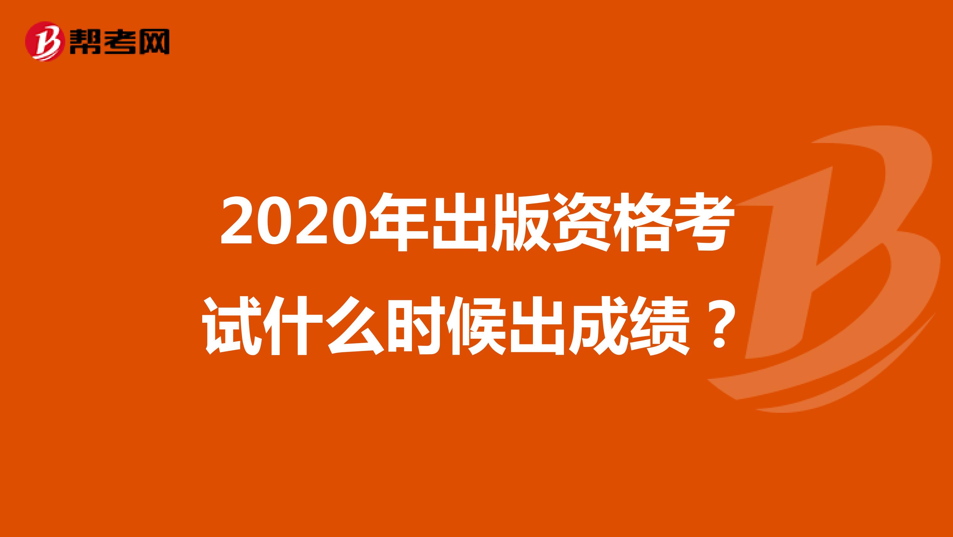 2020年出版资格考试什么时候出成绩?