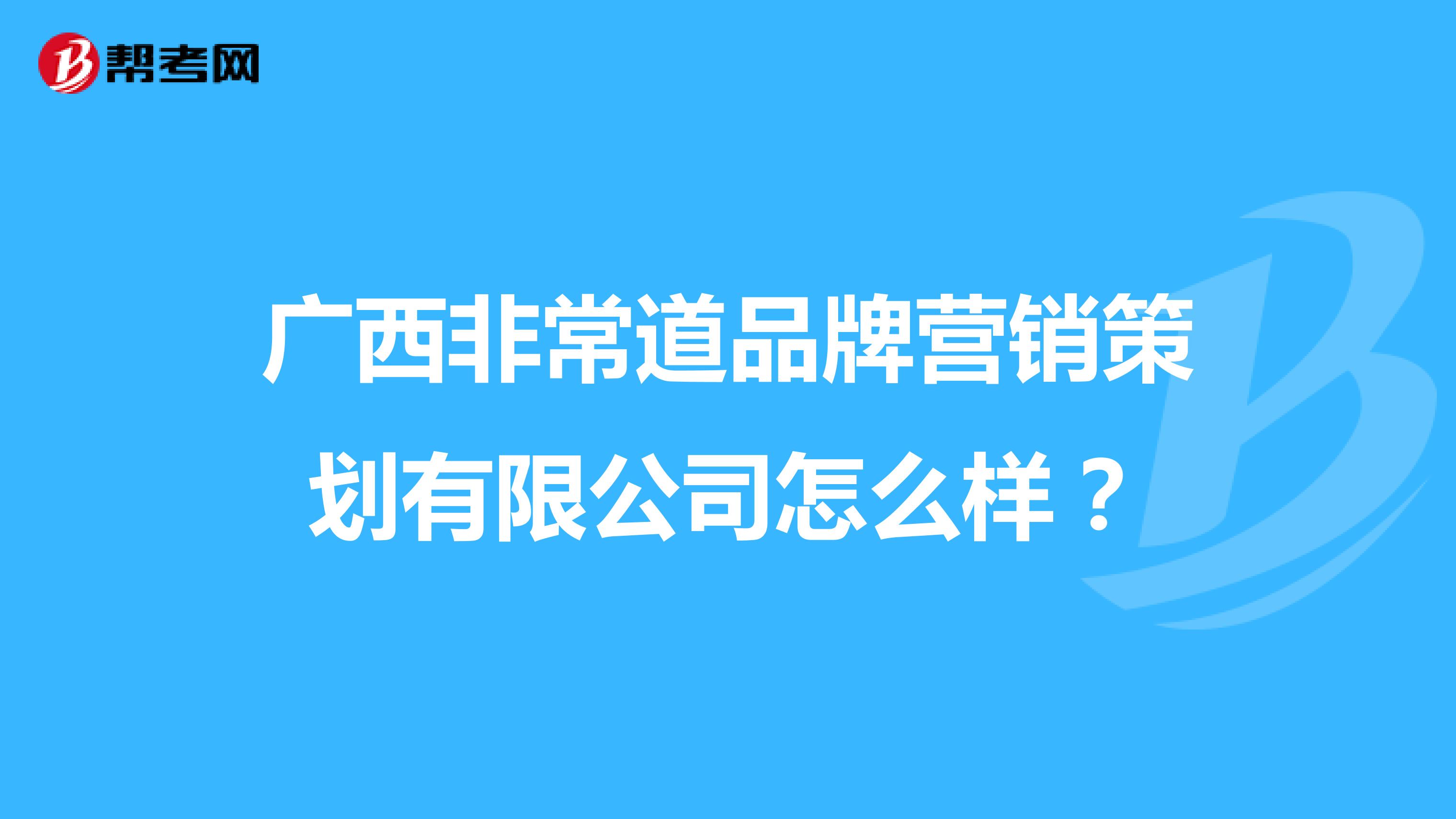 广西非常道品牌营销策划有限公司怎么样？
