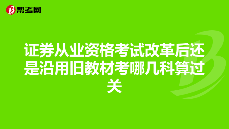证券从业资格考试改革后还是沿用旧教材考哪几科算过关