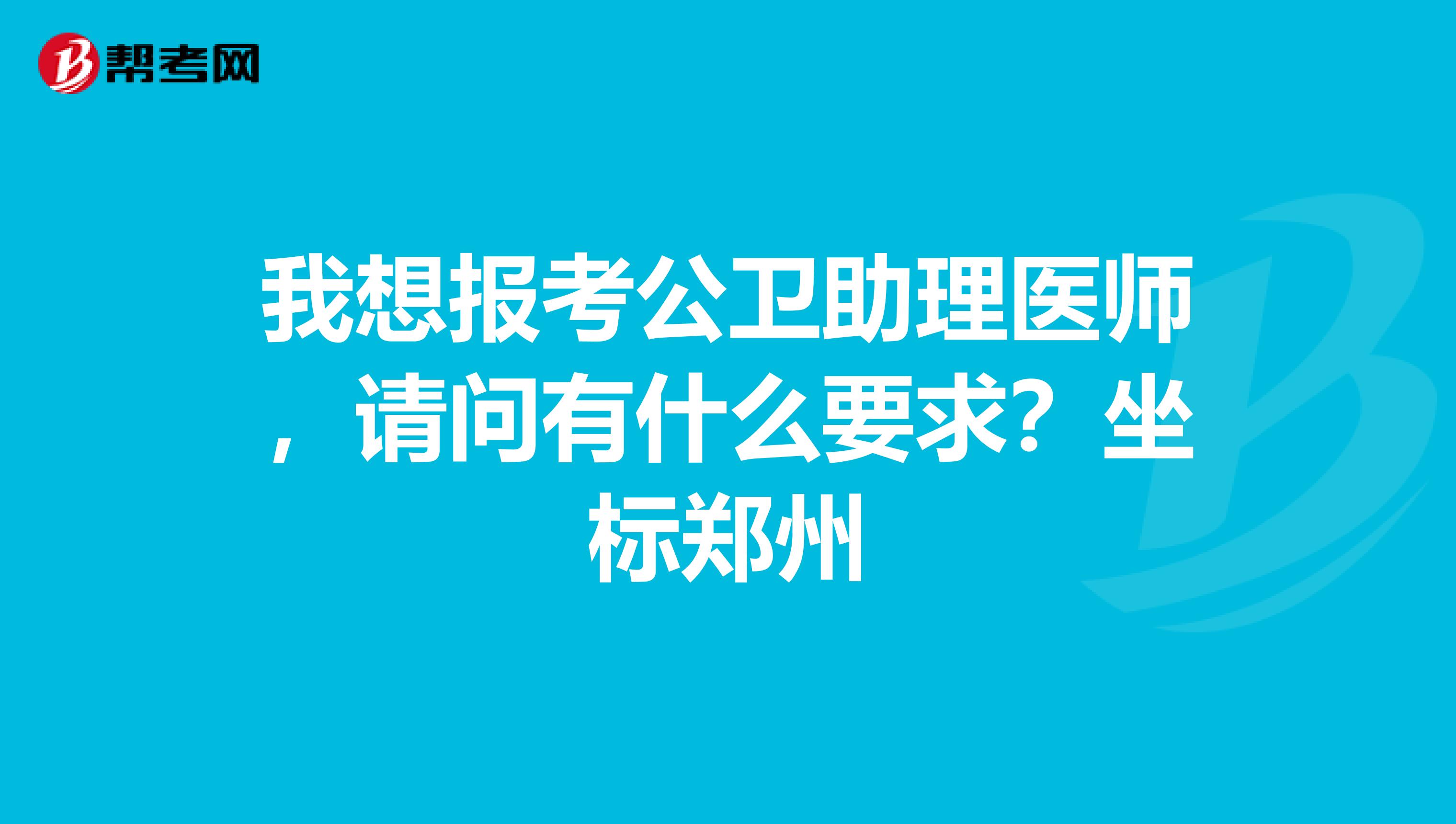 我想报考公卫助理医师,请问有什么要求?坐标郑州