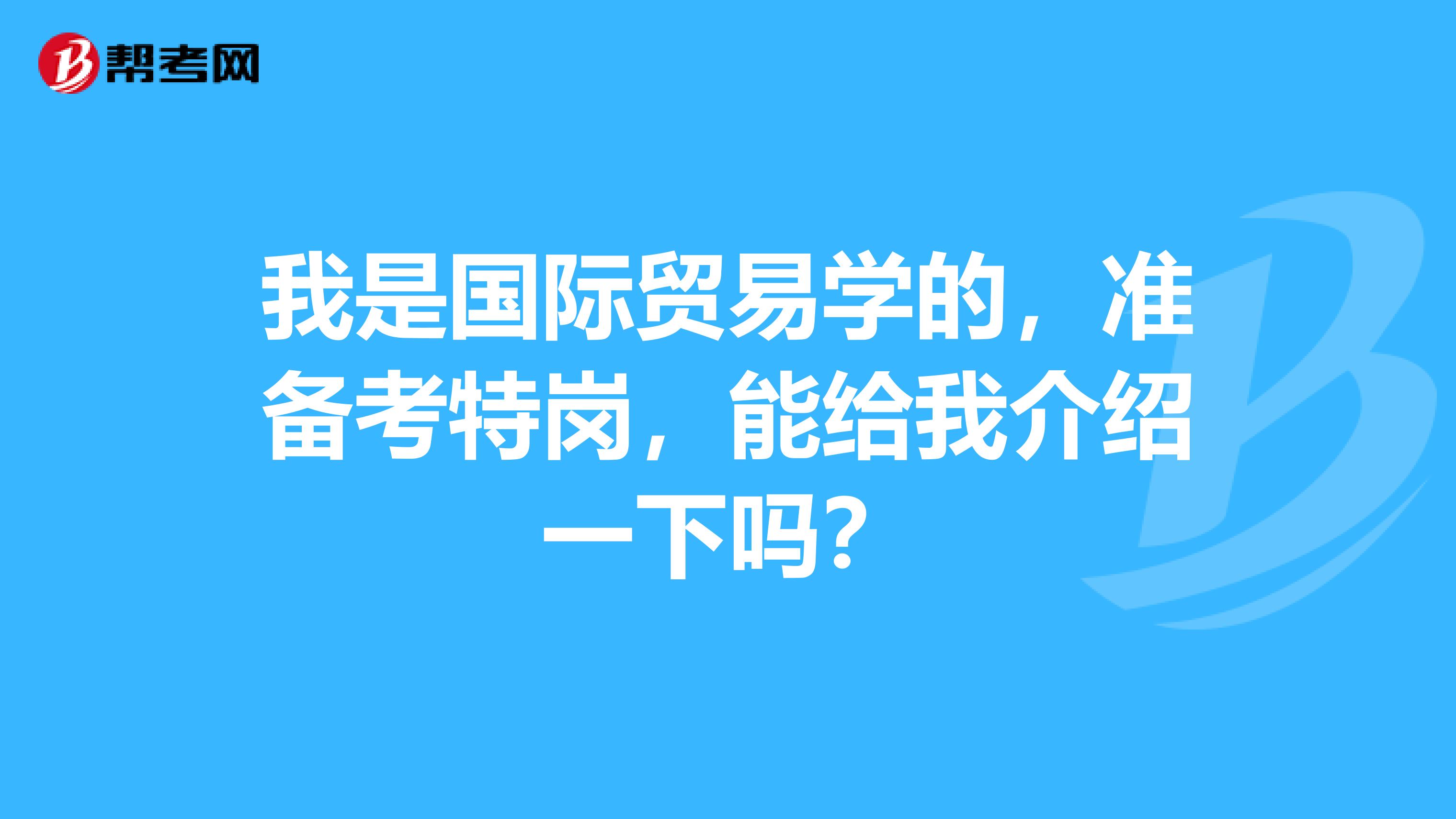 我是国际贸易学的,准备考特岗,能给我介绍一下吗?