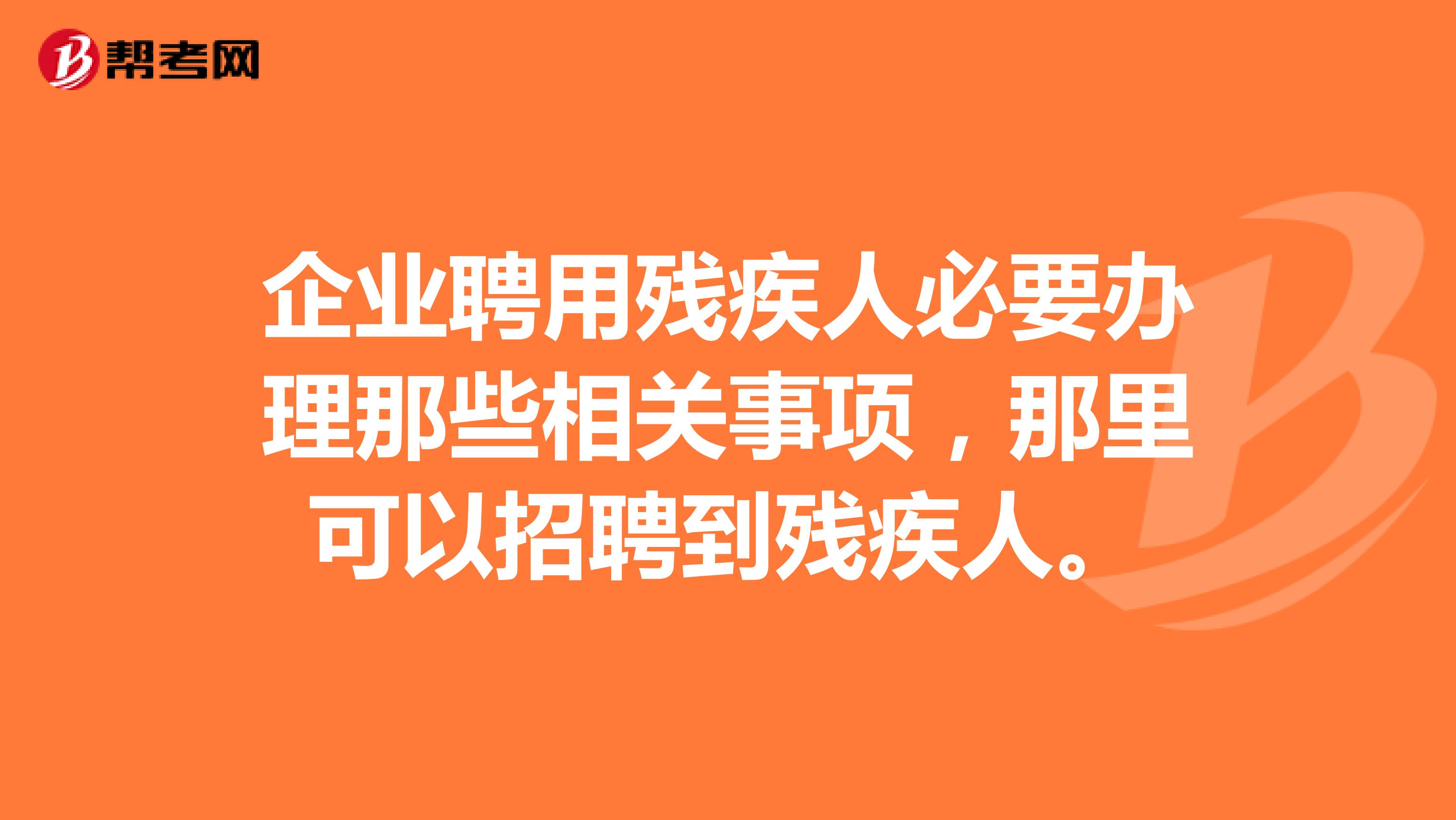 企业聘用残疾人必要办理那些相关事项,那里可以招聘到残疾人。