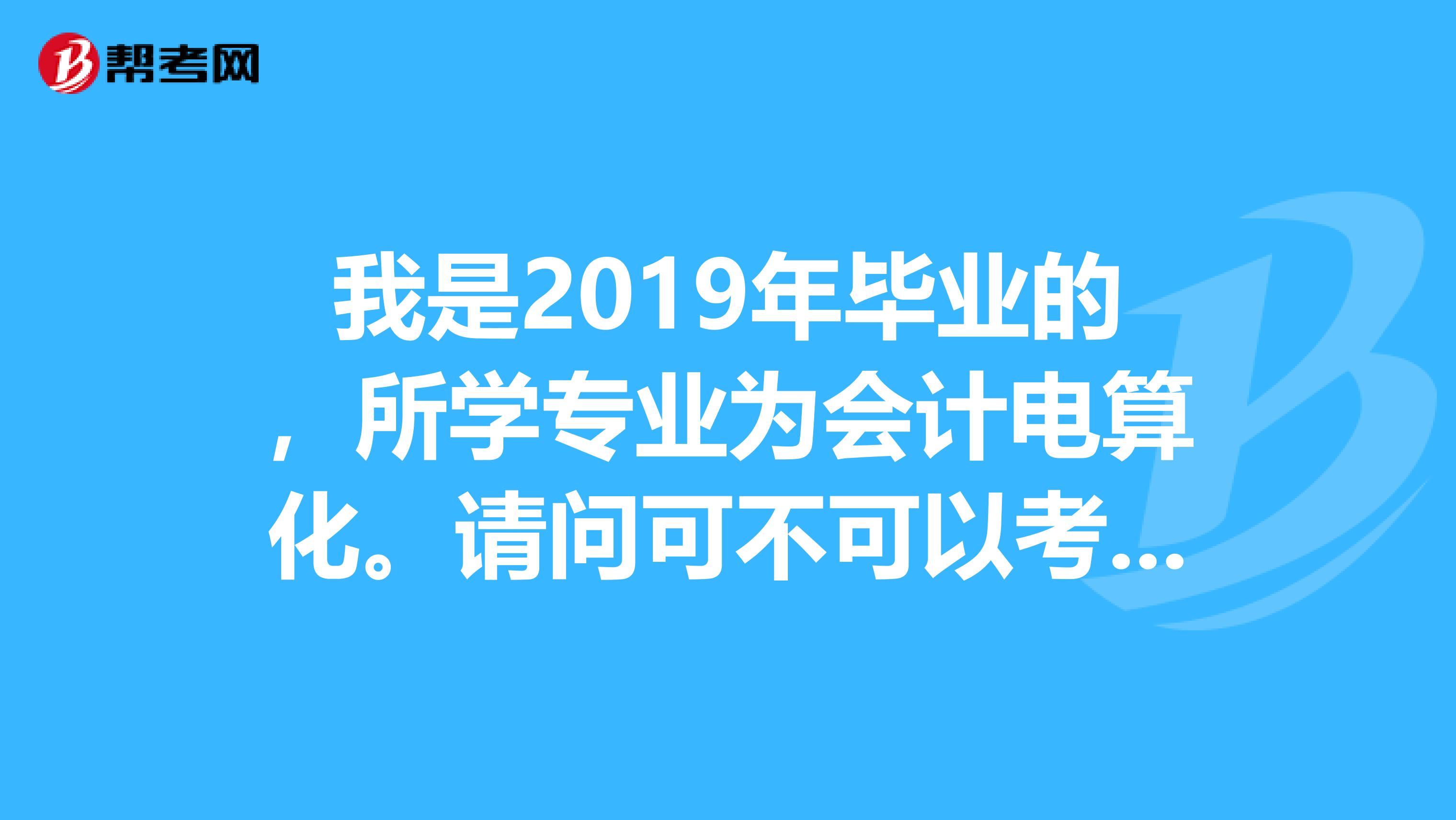 我是2019年毕业的,所学专业为会计电算化。请问可不可以考二级建造师?