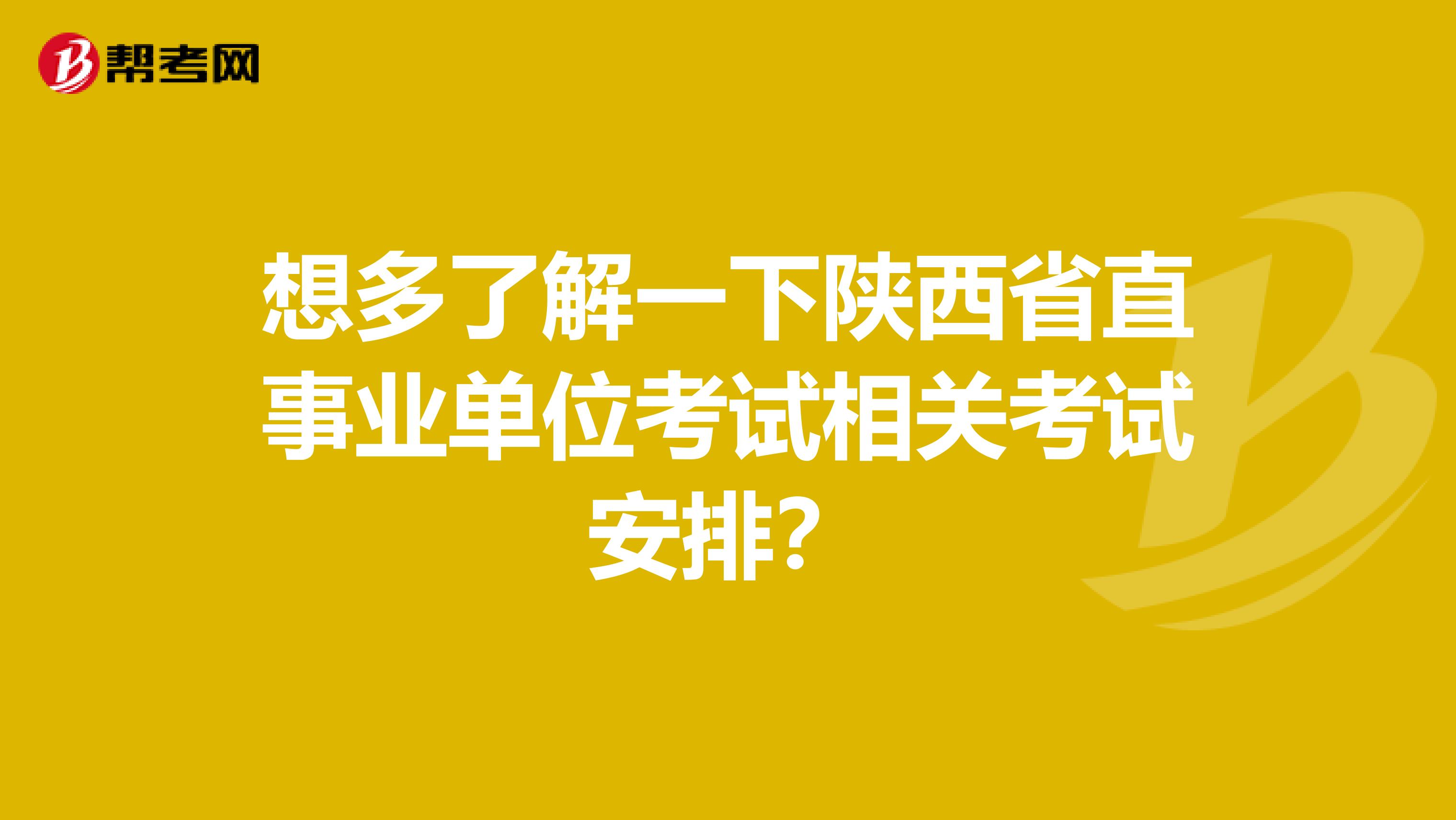 想多了解一下陕西省直事业单位考试相关考试安排？