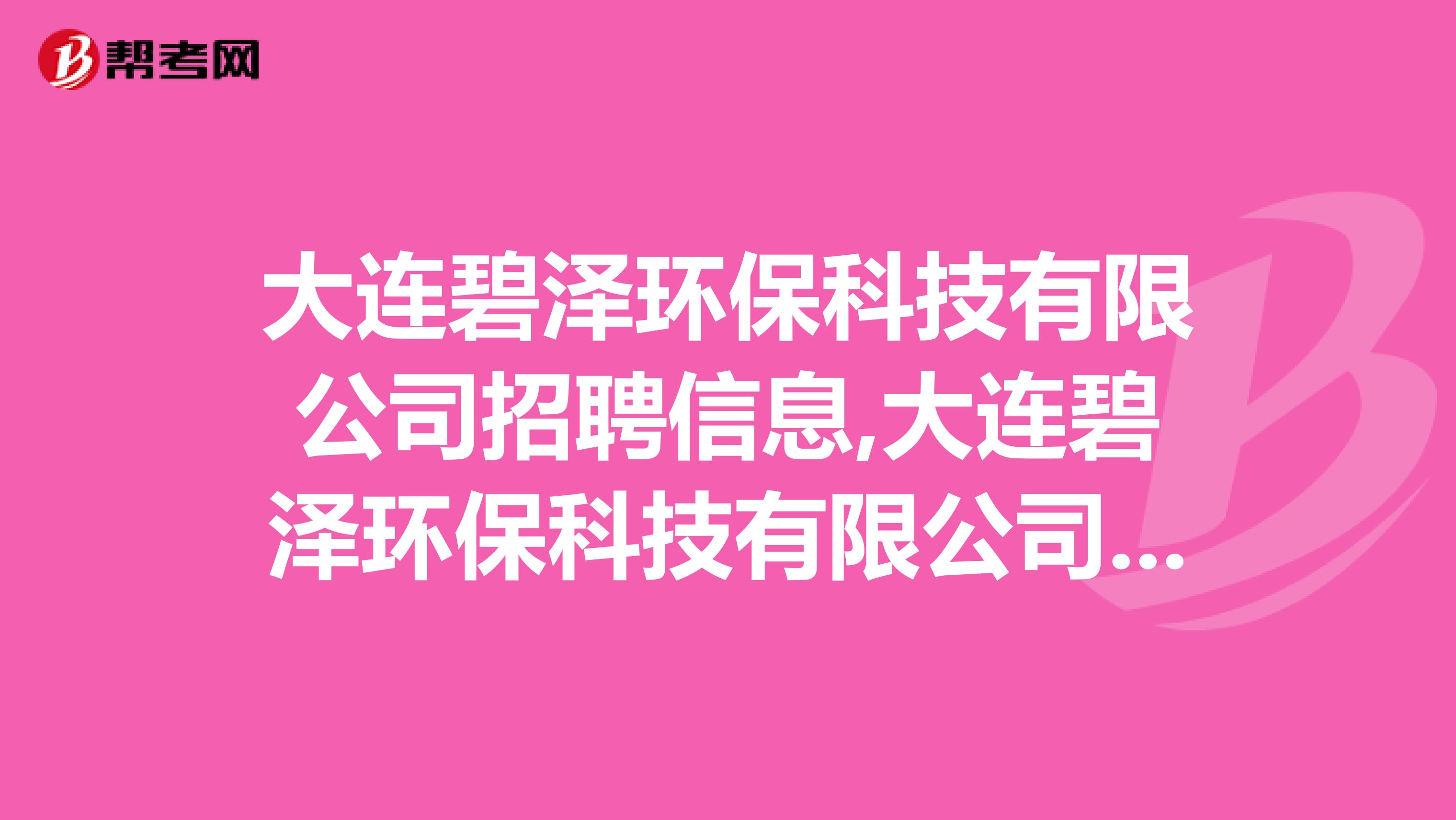 大连碧泽环保科技有限公司招聘信息,大连碧泽环保科技有限公司怎么样？
