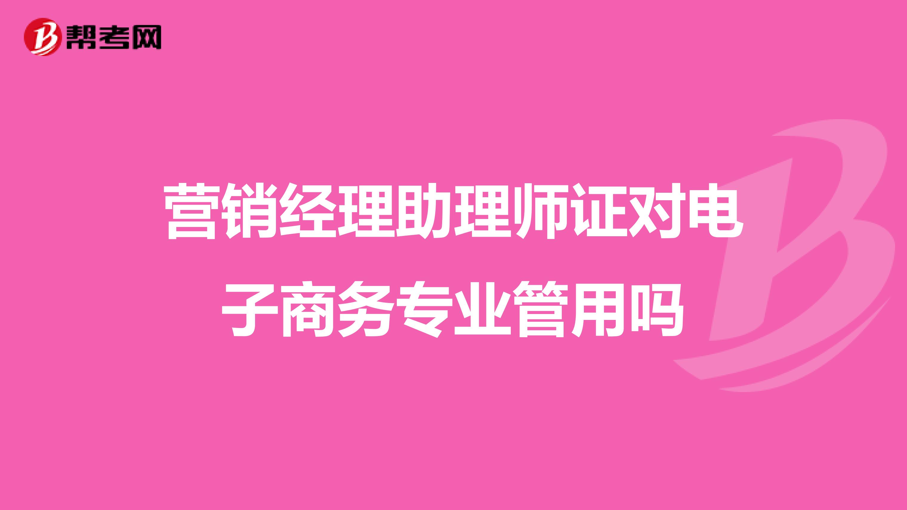 营销经理助理师证对电子商务专业管用吗
