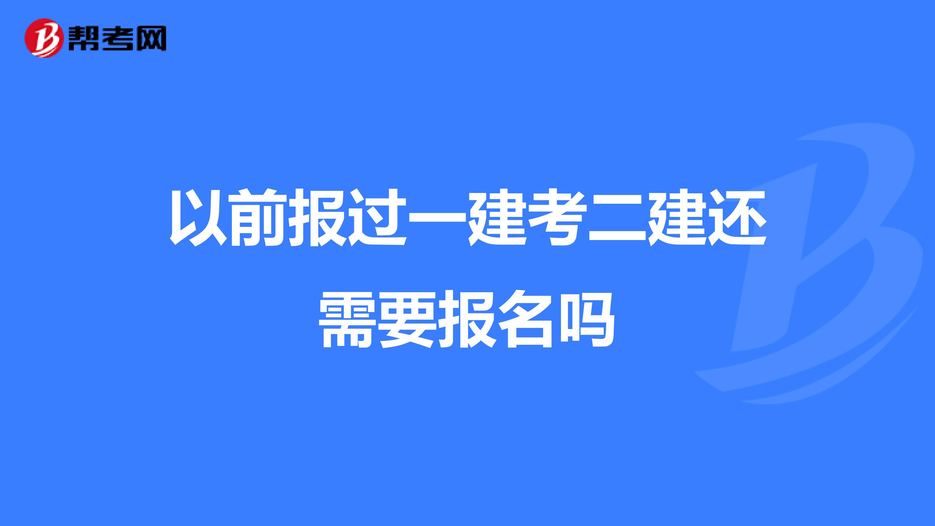 以前报过一建考二建还需要报名吗