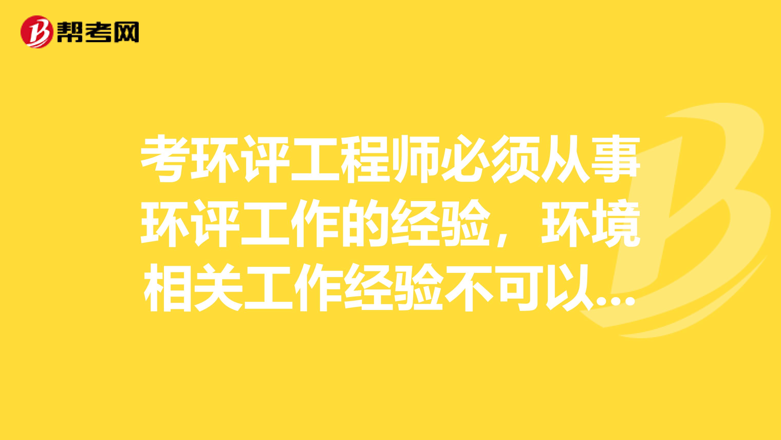 考环评工程师必须从事环评工作的经验,环境相关工作经验不可以吗?