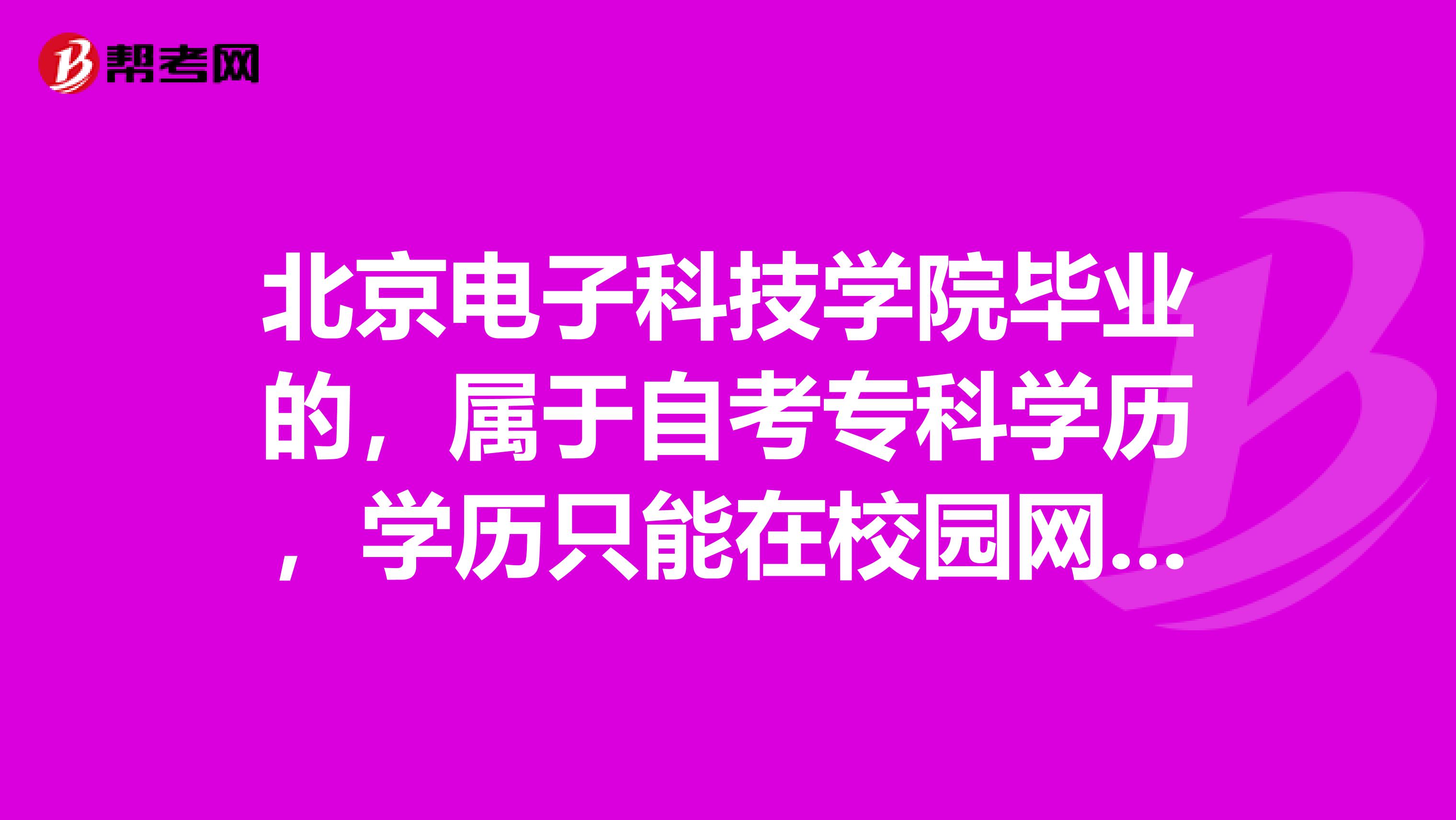 北京电子科技学院毕业的,属于自考专科学历,学历只能在校园网上查询到吗?