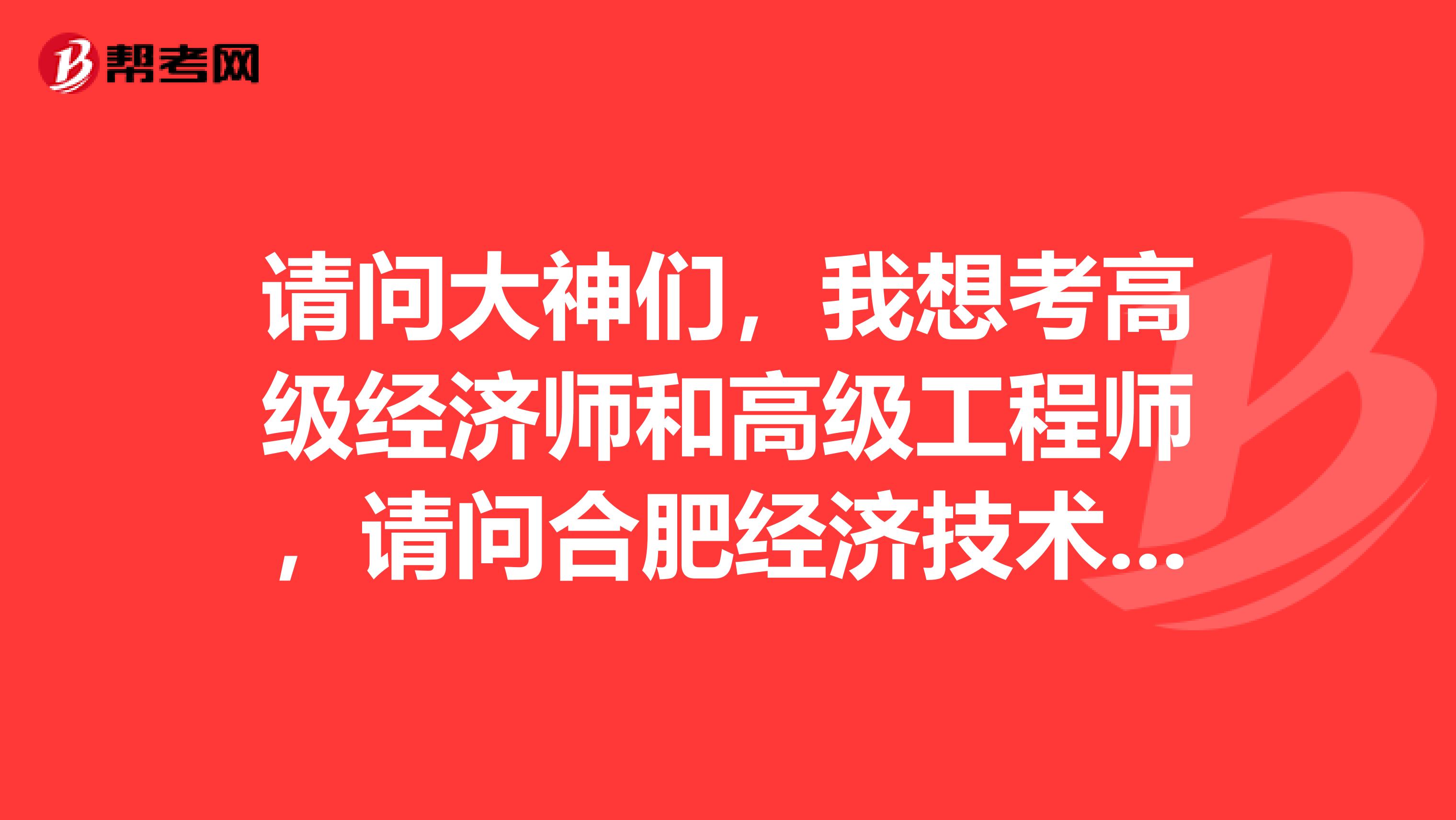 请问大神们,我想考高级经济师和高级工程师,请问合肥经济技术开发区的高级经济师评定办法和高级工程师的评定办法是什么?