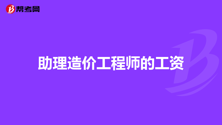 助理造价工程师的工资