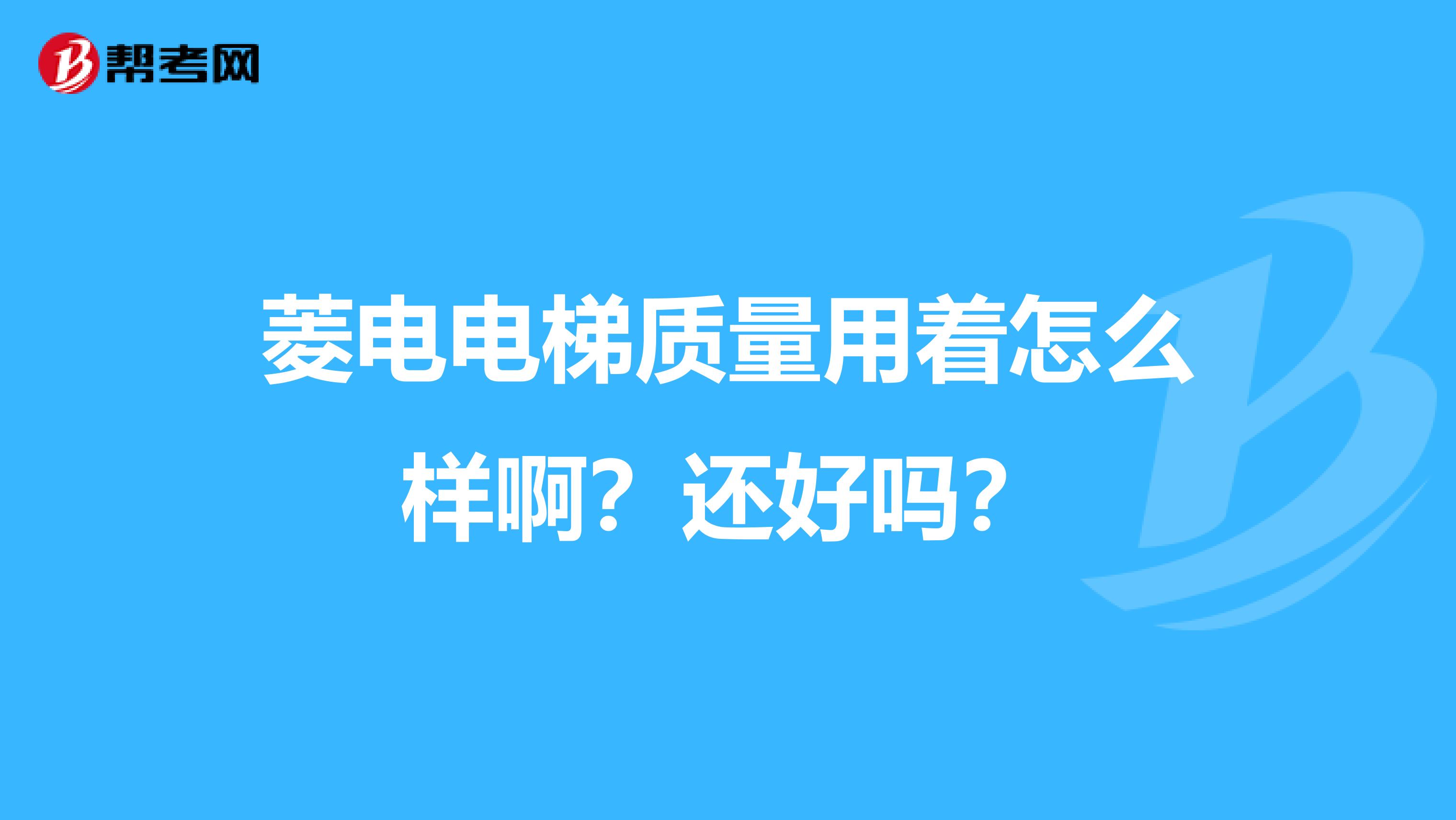 菱电电梯质量用着怎么样啊？还好吗？