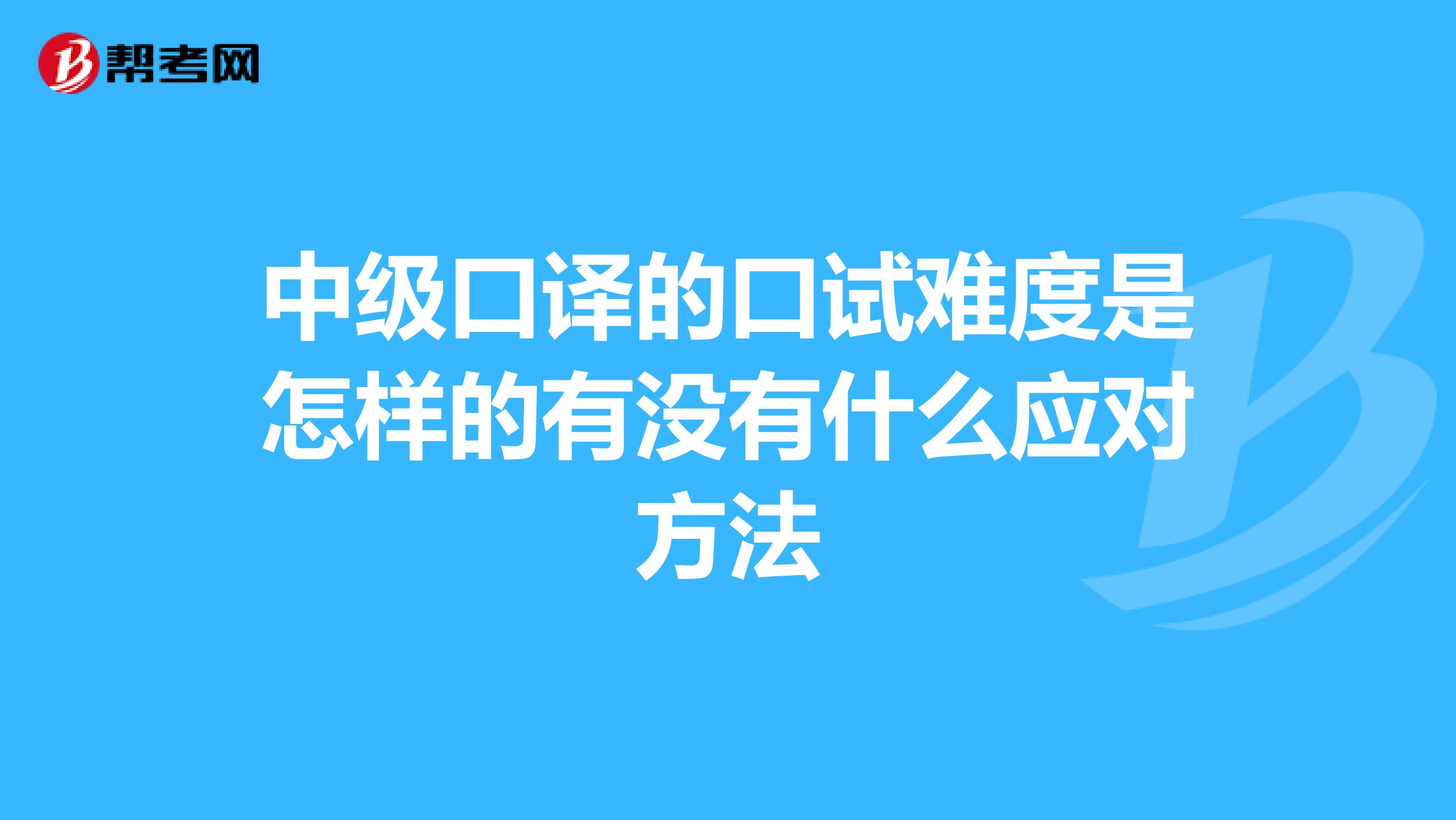 中级口译的口试难度是怎样的有没有什么应对方法