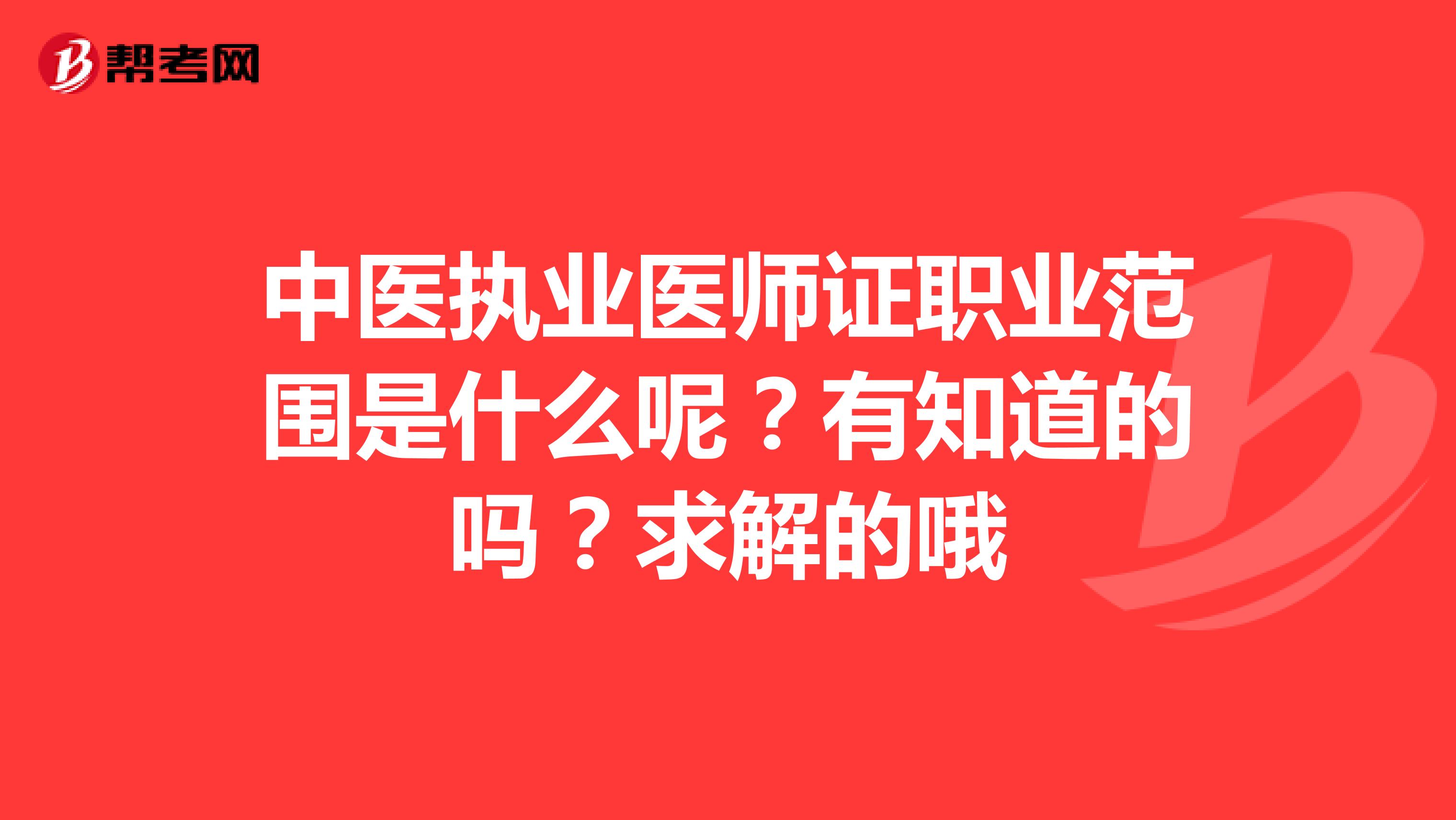 中医执业医师证职业范围是什么呢？有知道的吗？求解的哦