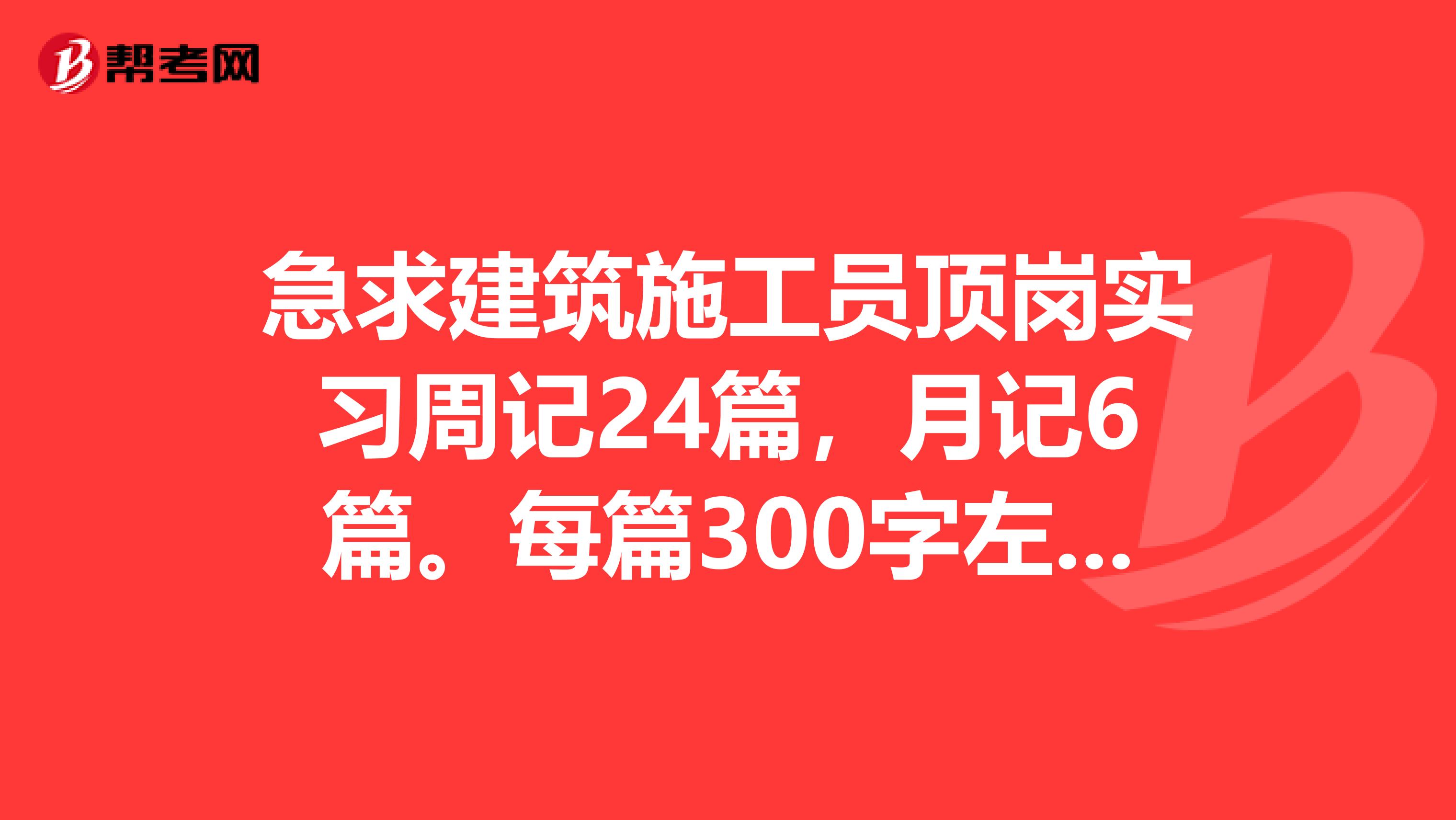 急求建筑施工员顶岗实习周记24篇,月记6篇。每篇300字左右“的答案