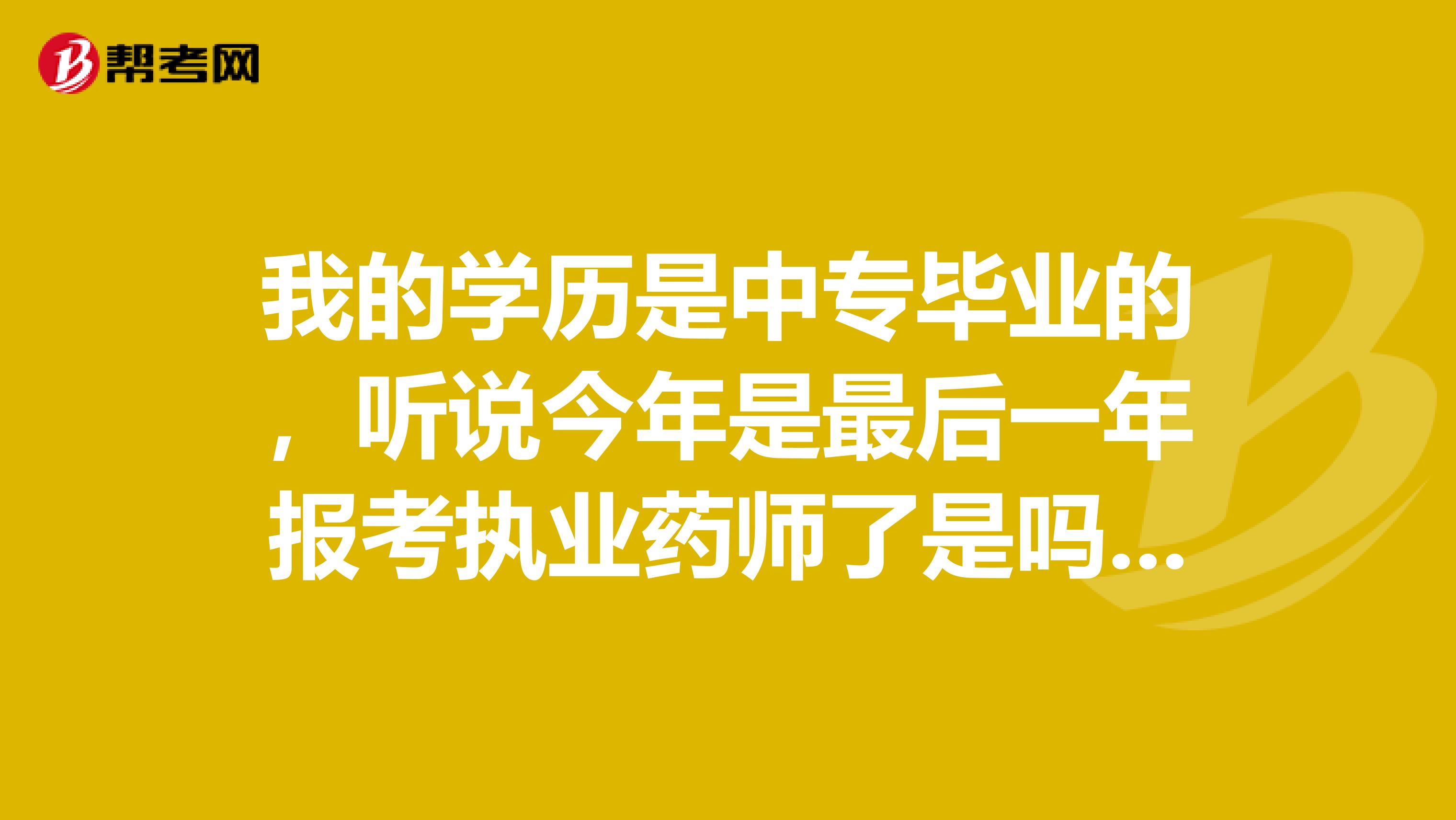 我的学历是中专毕业的,听说今年是最后一年报考执业药师了是吗,考不过以后就没机会了吗?