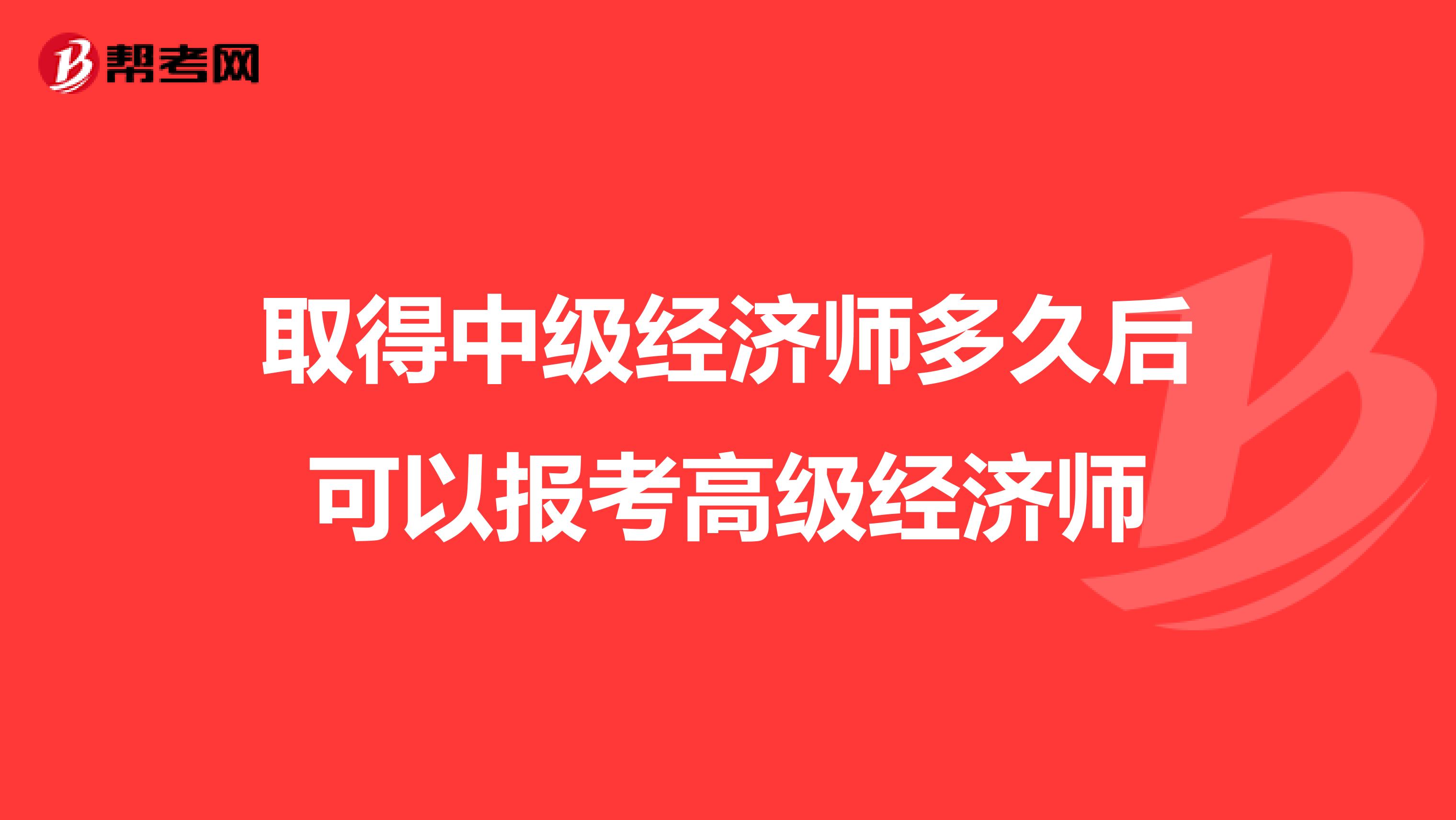 取得中级经济师多久后可以报考高级经济师