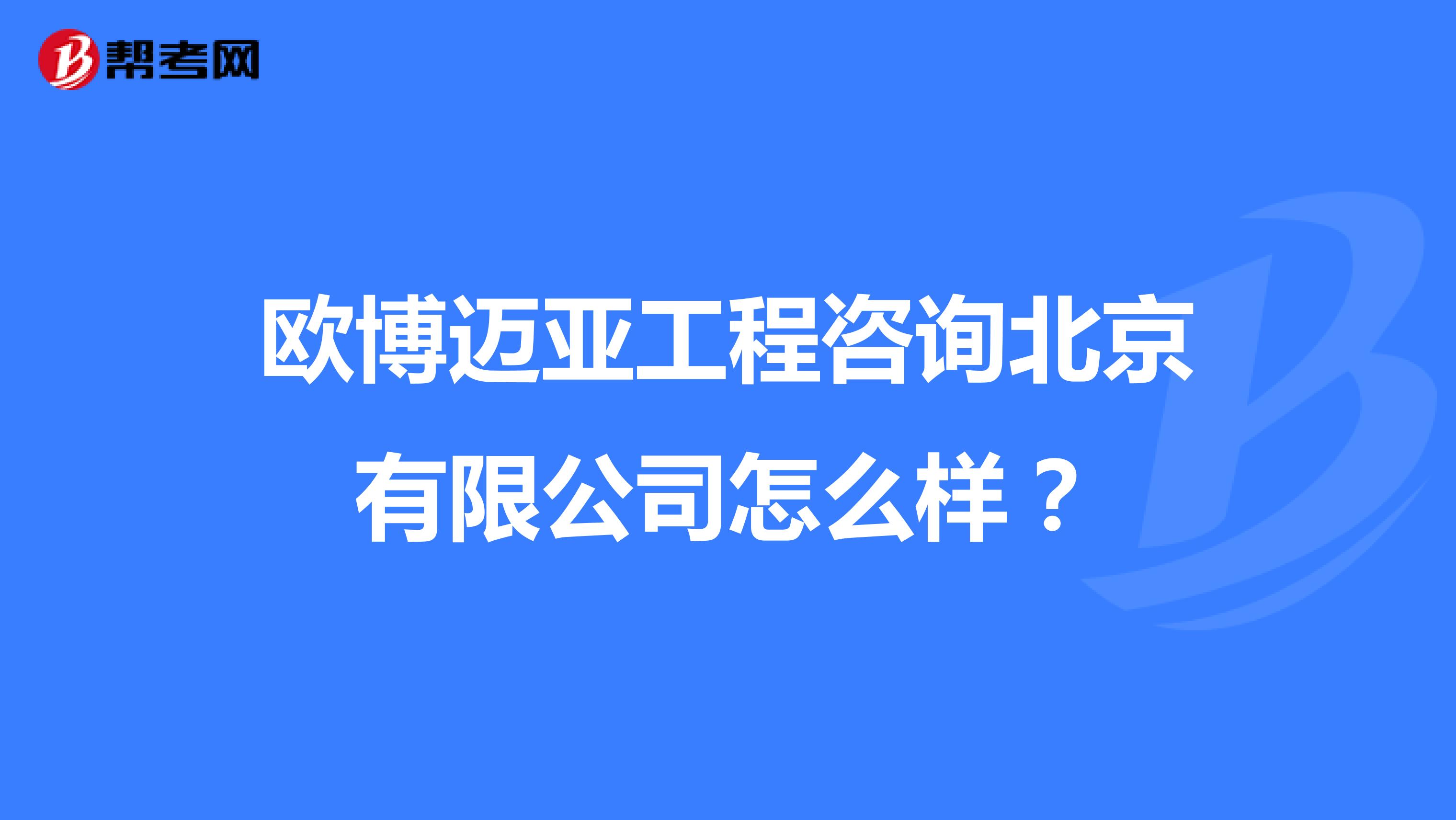 欧博迈亚工程咨询北京有限公司怎么样？