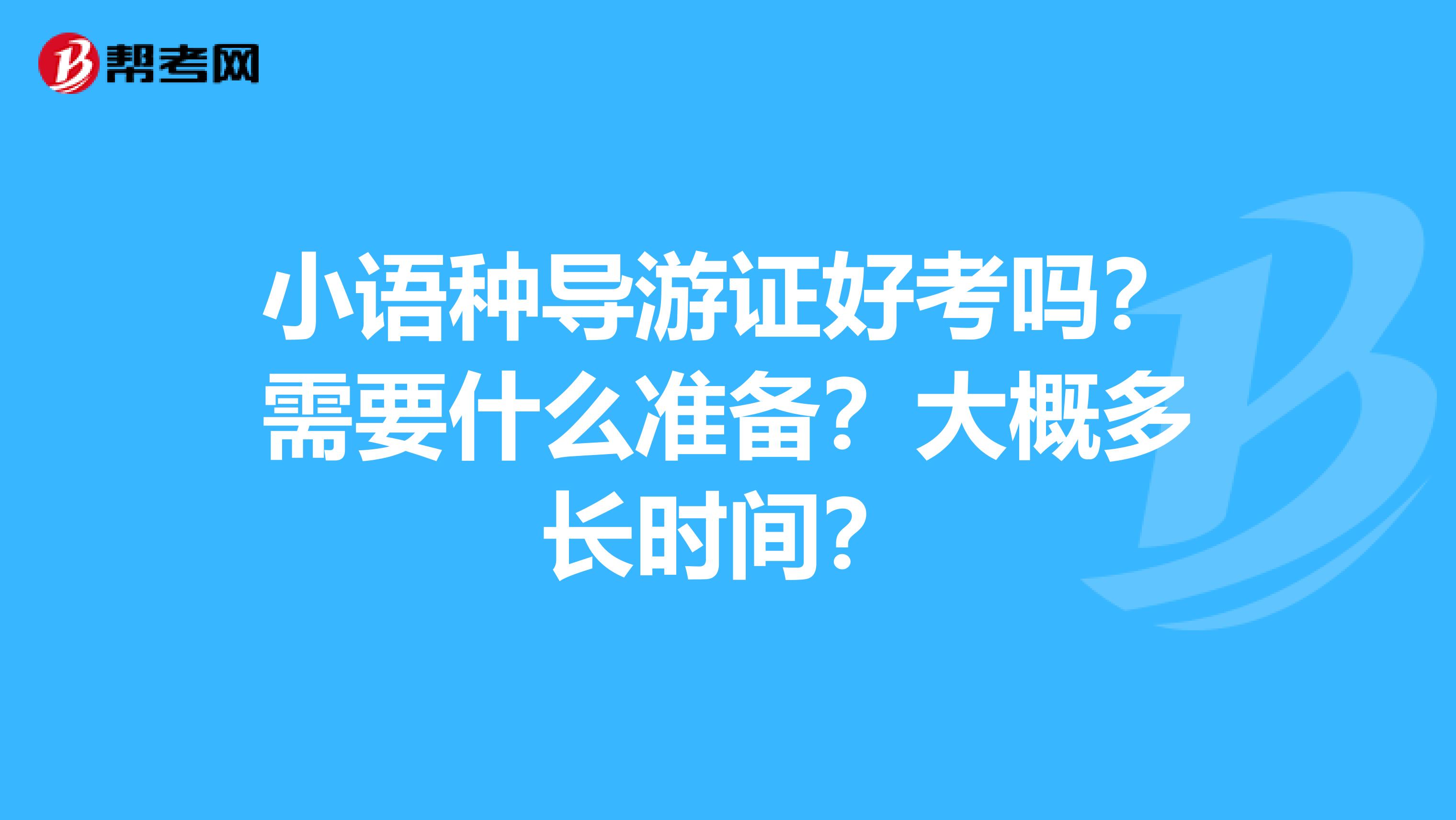 小语种导游证好考吗?需要什么准备?大概多长时间?