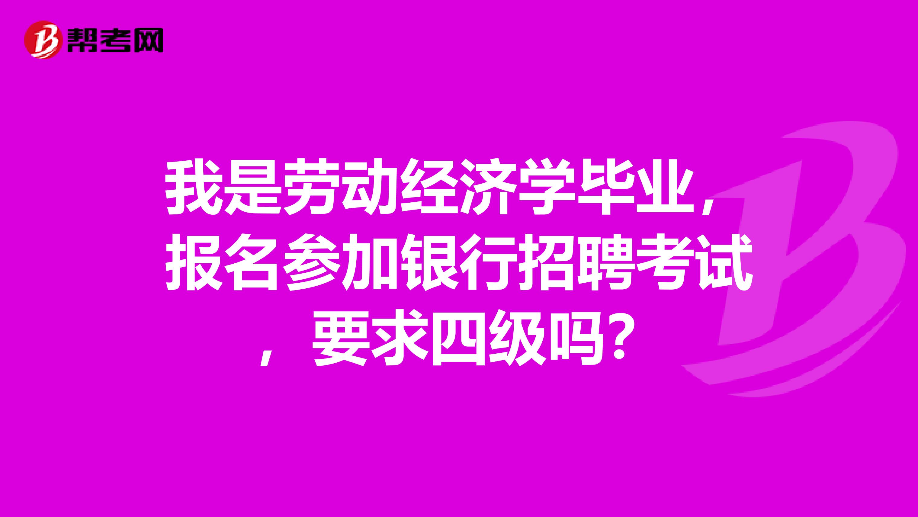 我是劳动经济学毕业,报名参加银行招聘考试,要求四级吗?