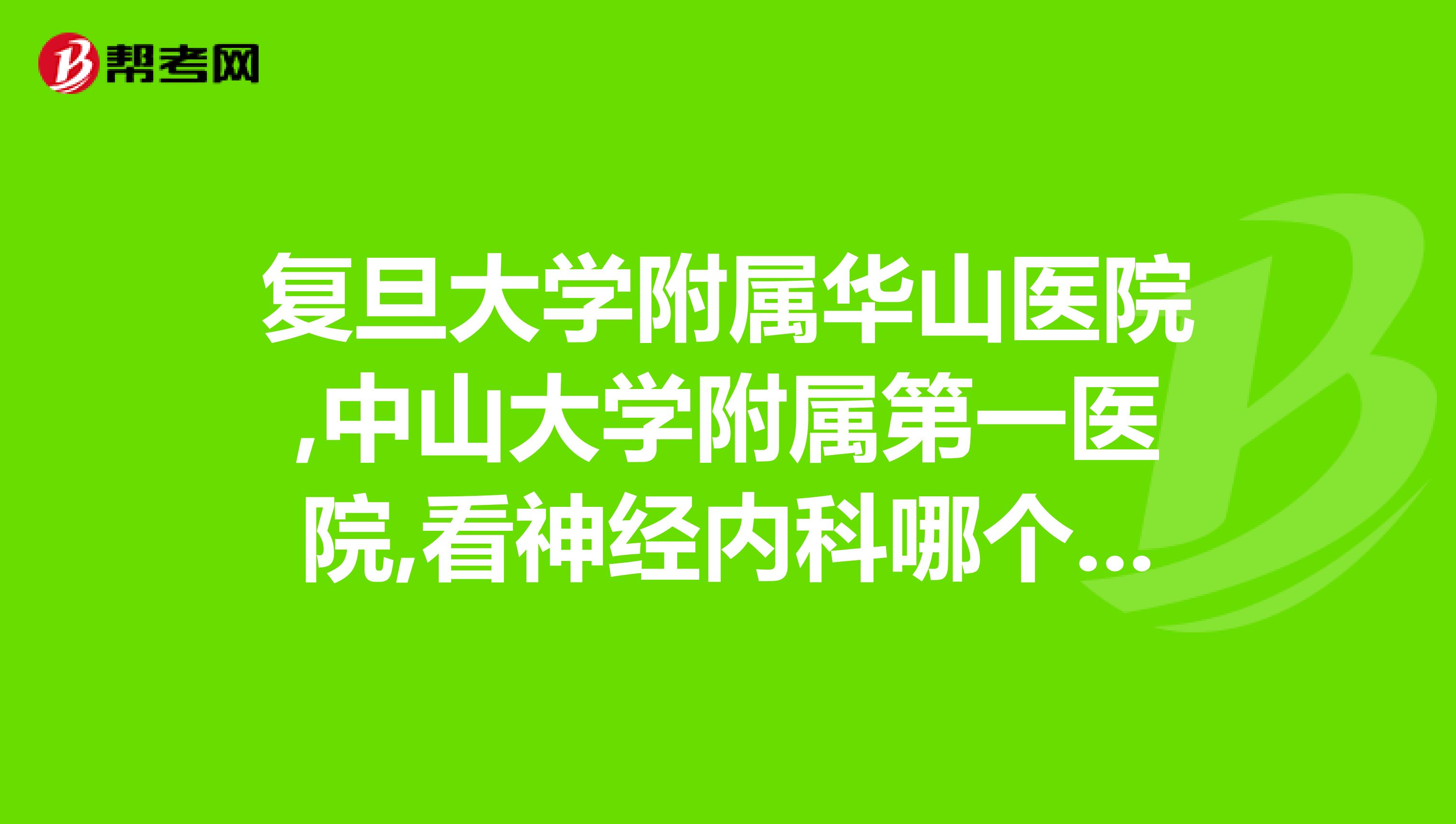 复旦大学附属华山医院,中山大学附属第一医院,看神经内科哪个最好