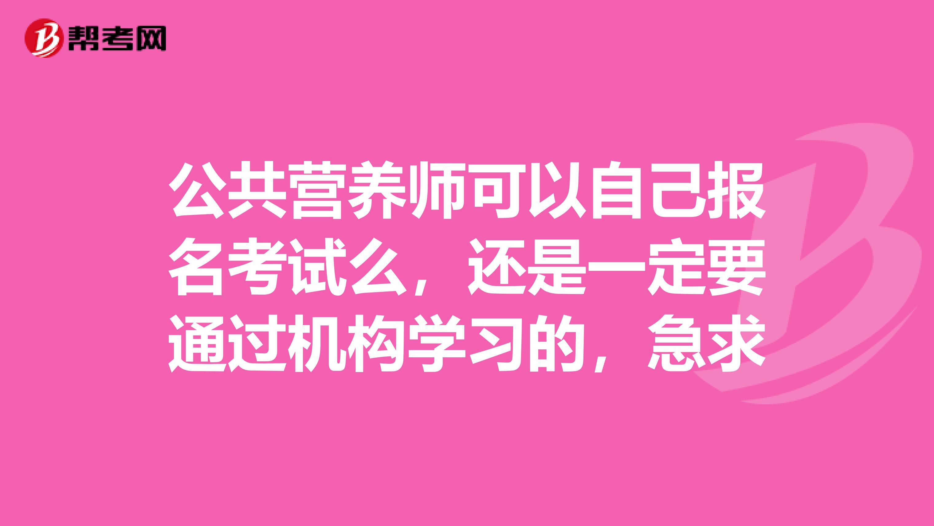 公共营养师可以自己报名考试么,还是一定要通过机构学习的,急求