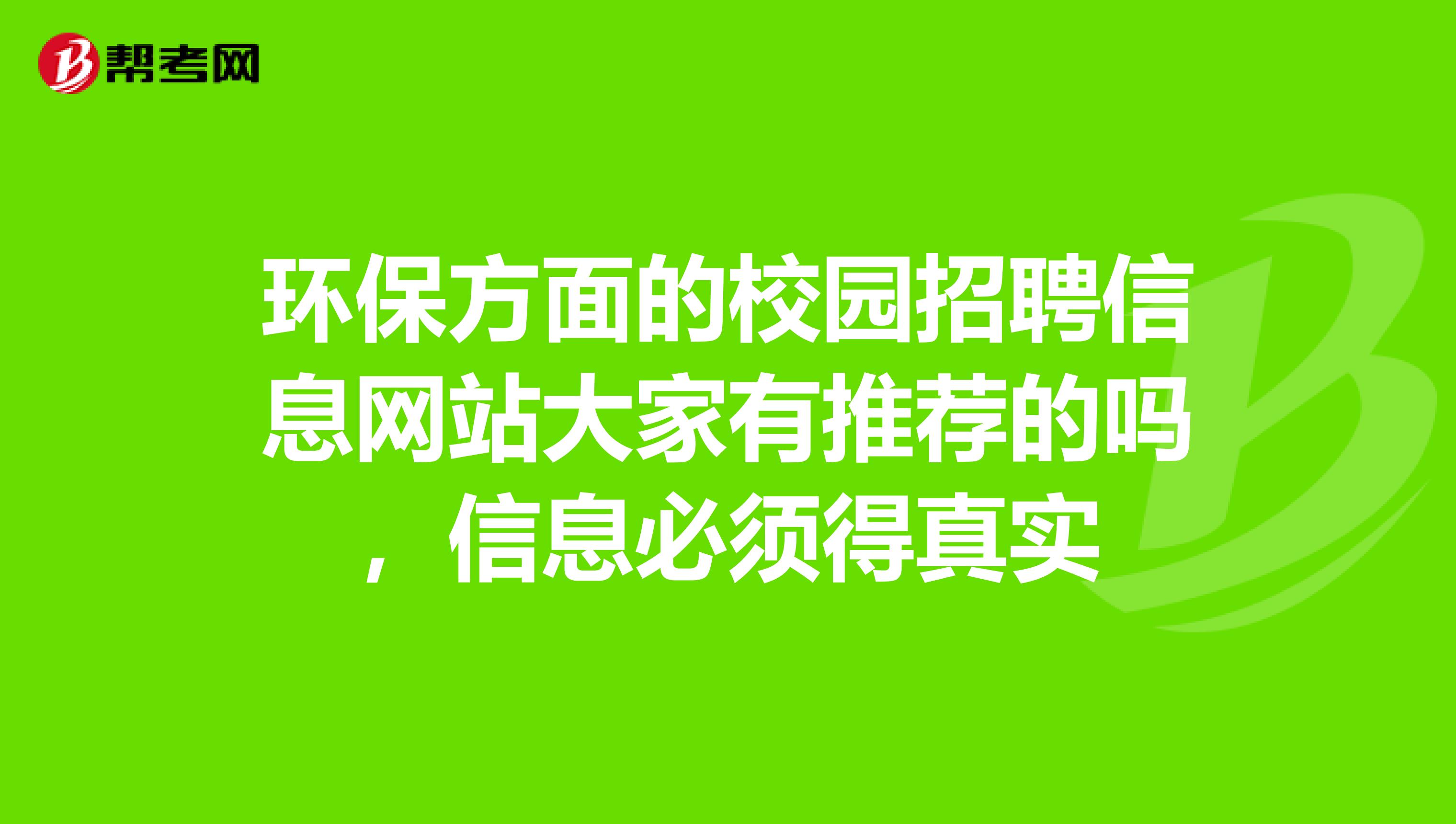 环保方面的校园招聘信息网站大家有推荐的吗,信息必须得真实