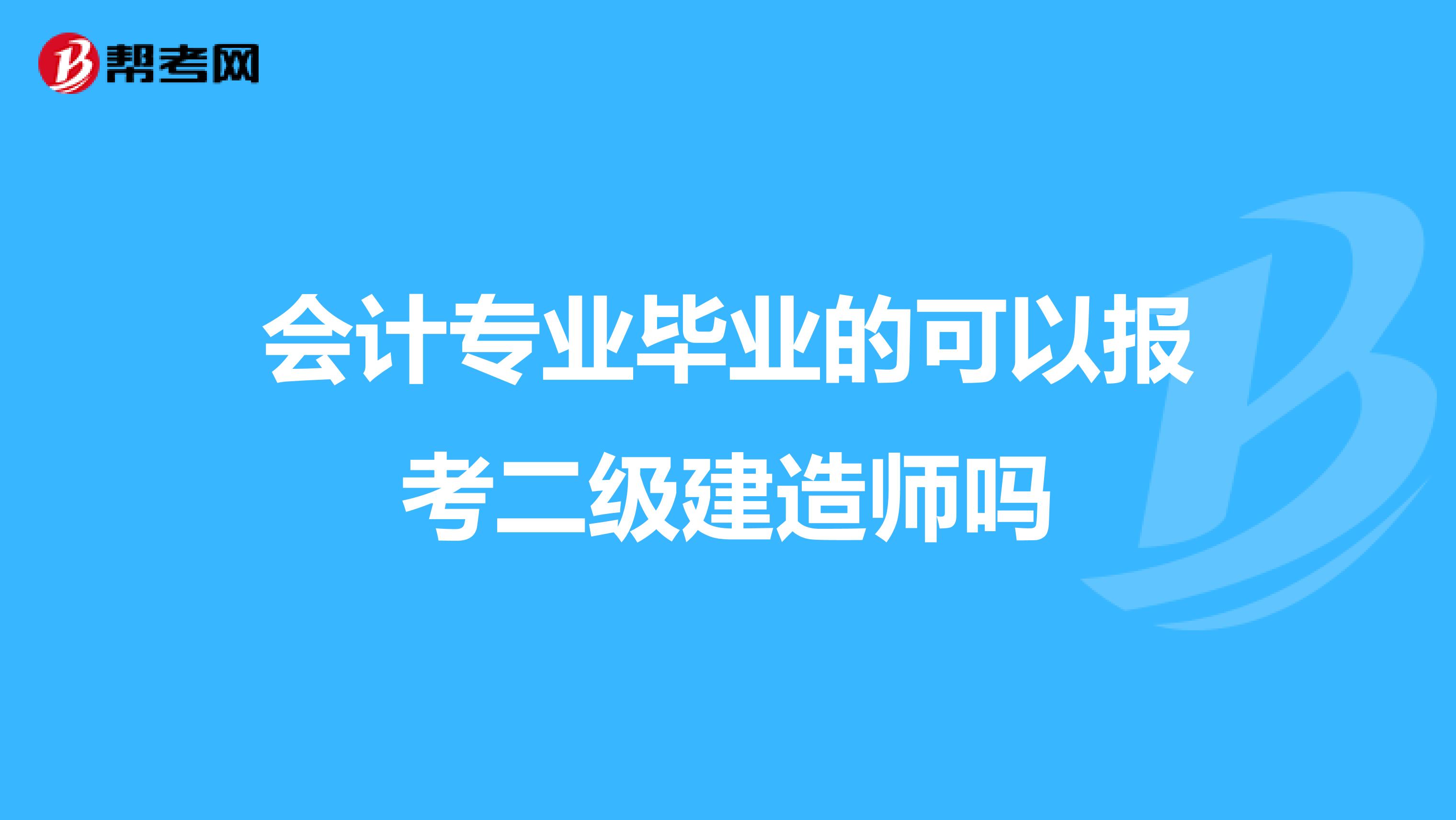 会计专业毕业的可以报考二级建造师吗