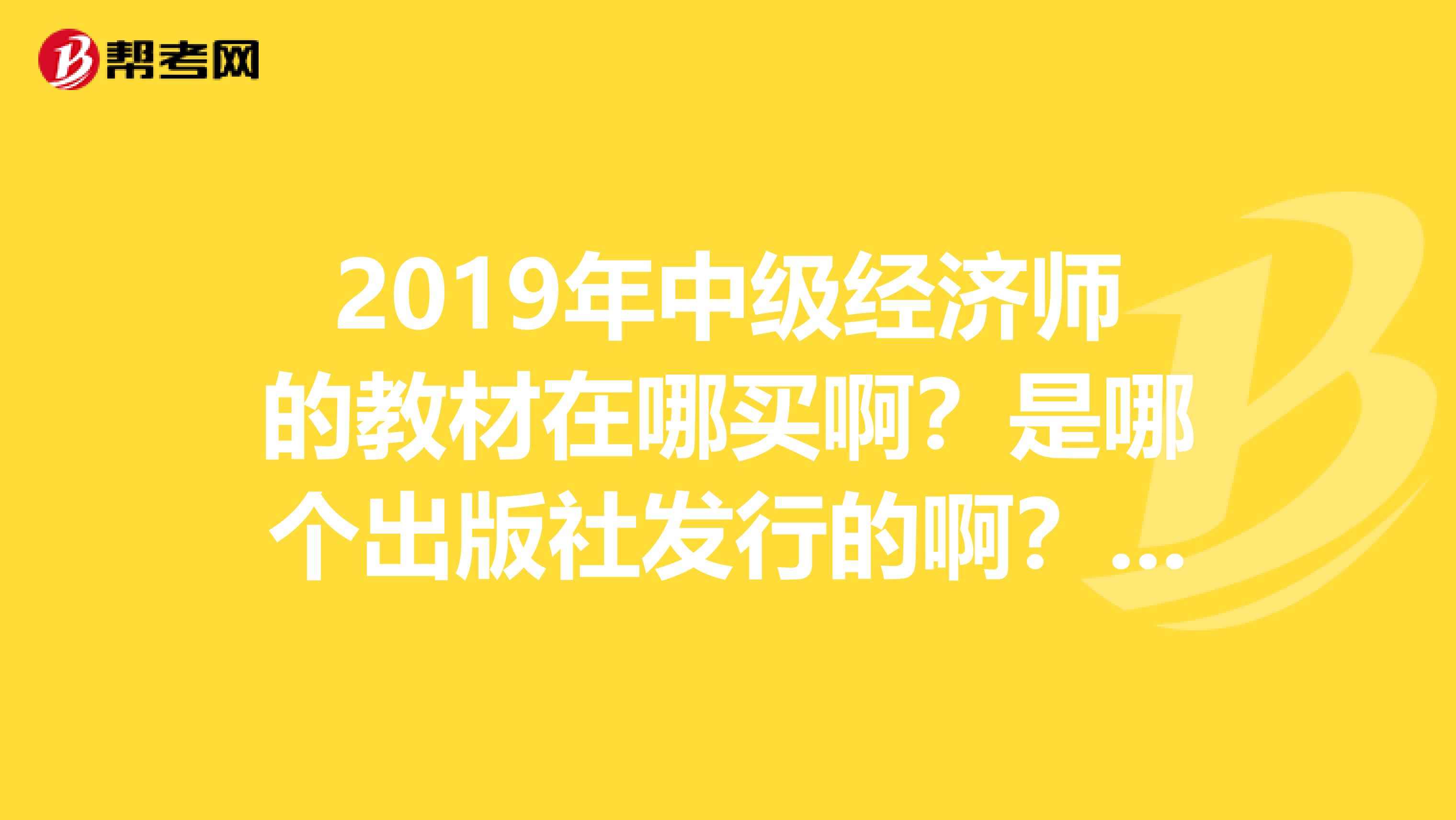 2019年中級經(jīng)濟師的教材在哪買??？是哪個出版社發(fā)行的?。?？？