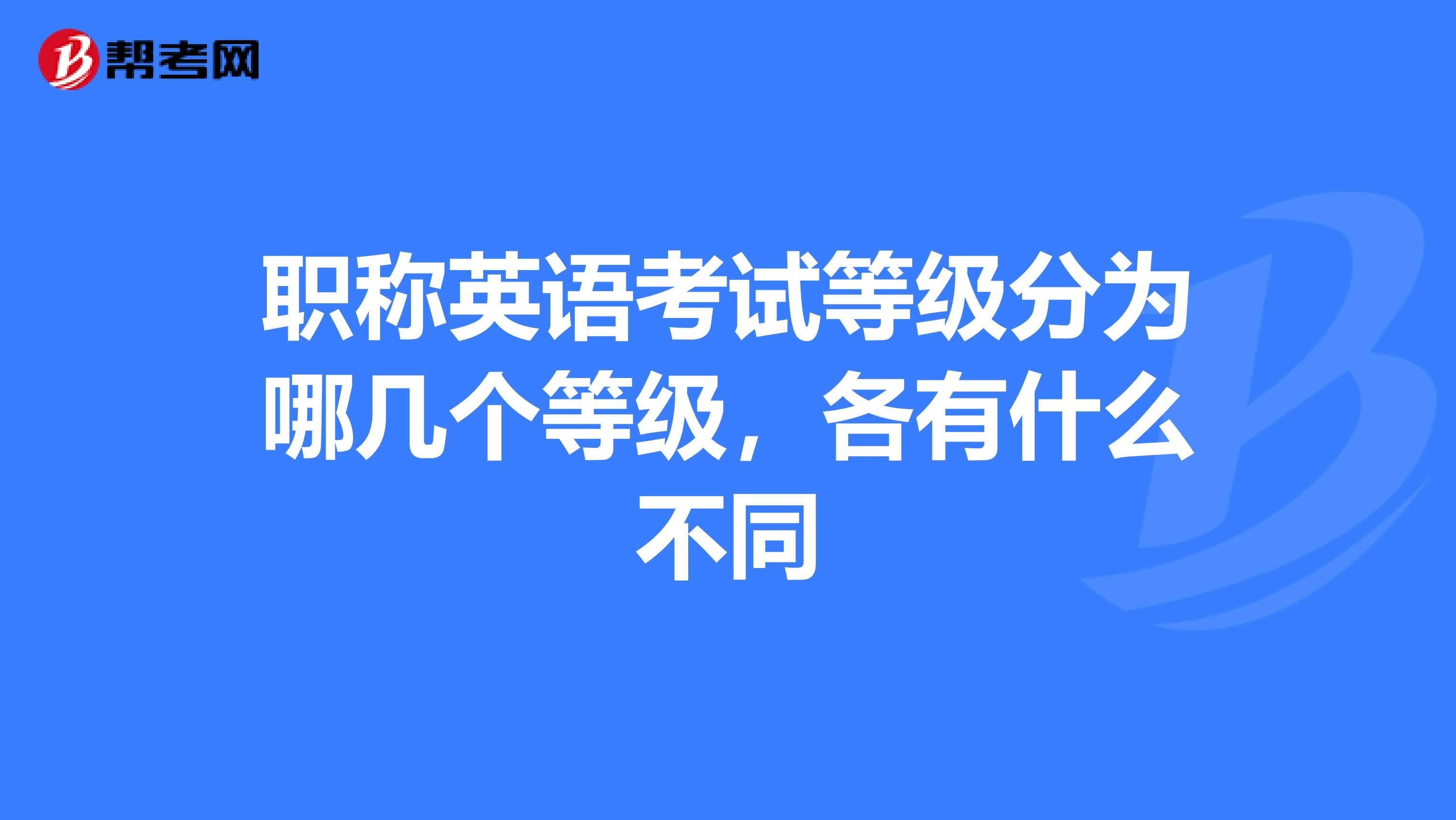 职称英语考试等级分为哪几个等级,各有什么不同