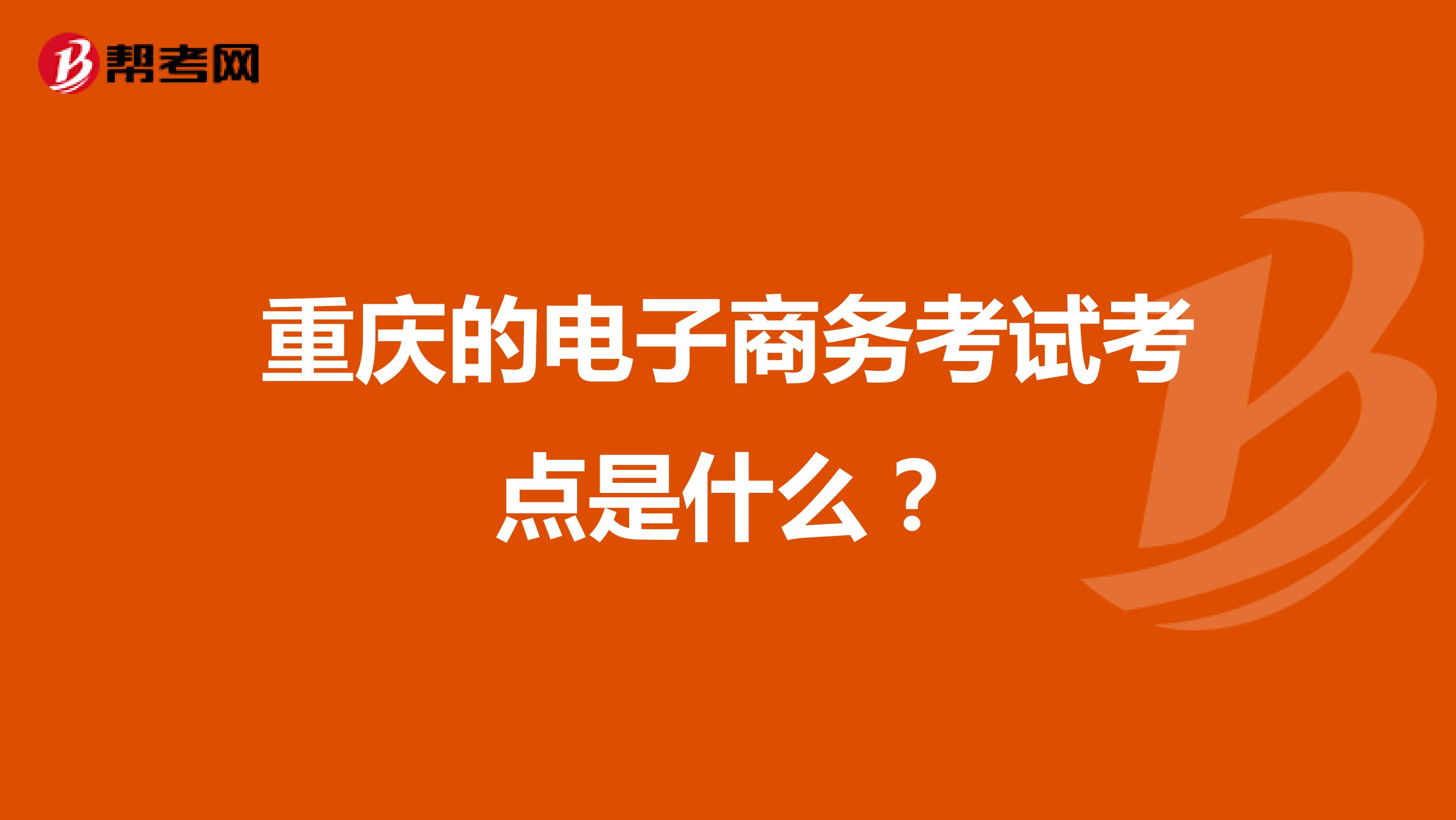 重庆的电子商务考试考点是什么？