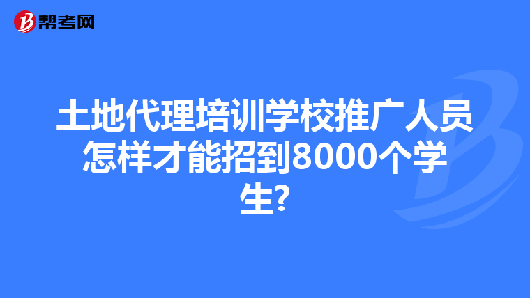 土地代理培训学校推广人员怎样才能招到8000个学生?