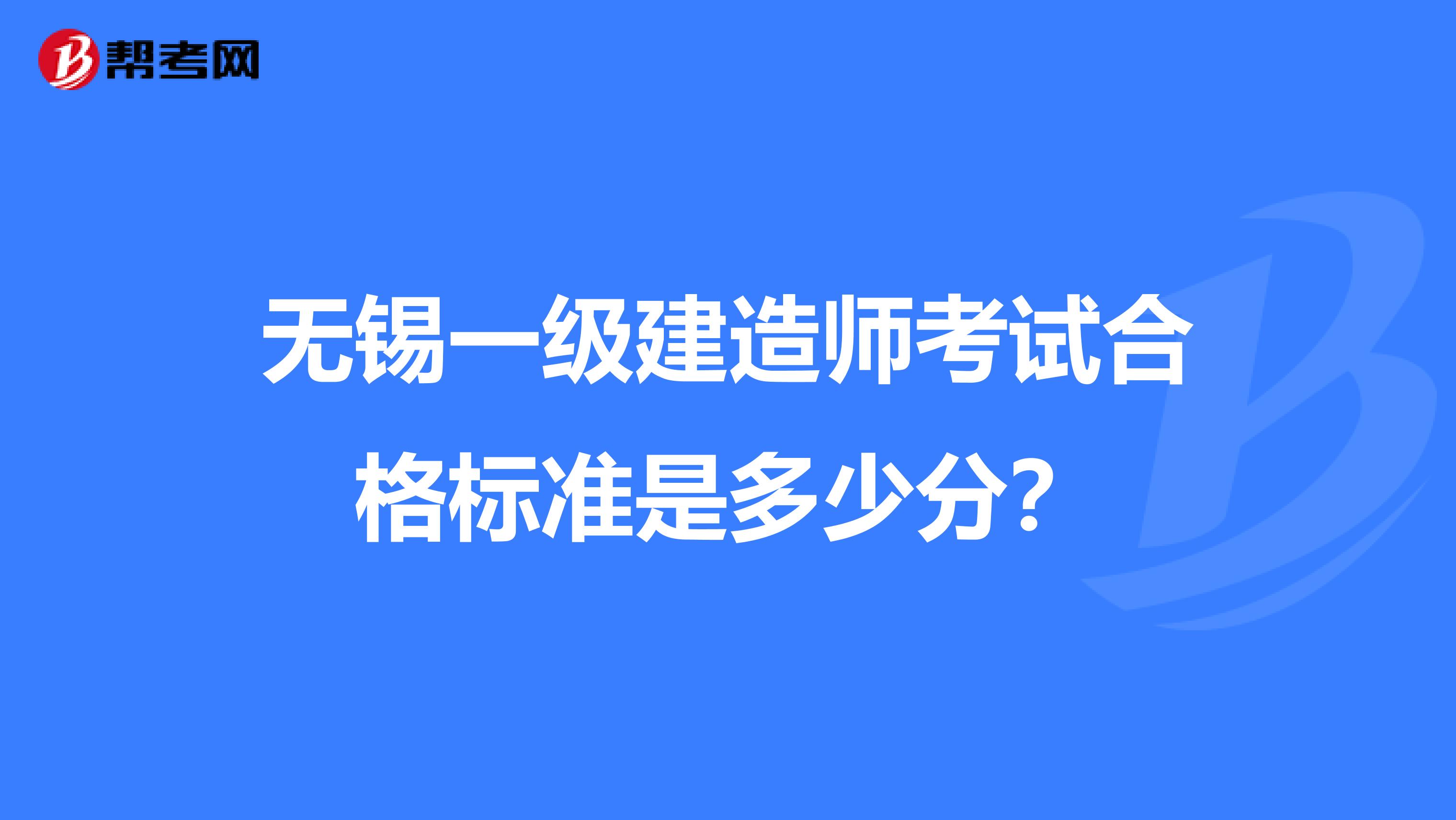 无锡一级建造师考试合格标准是多少分？