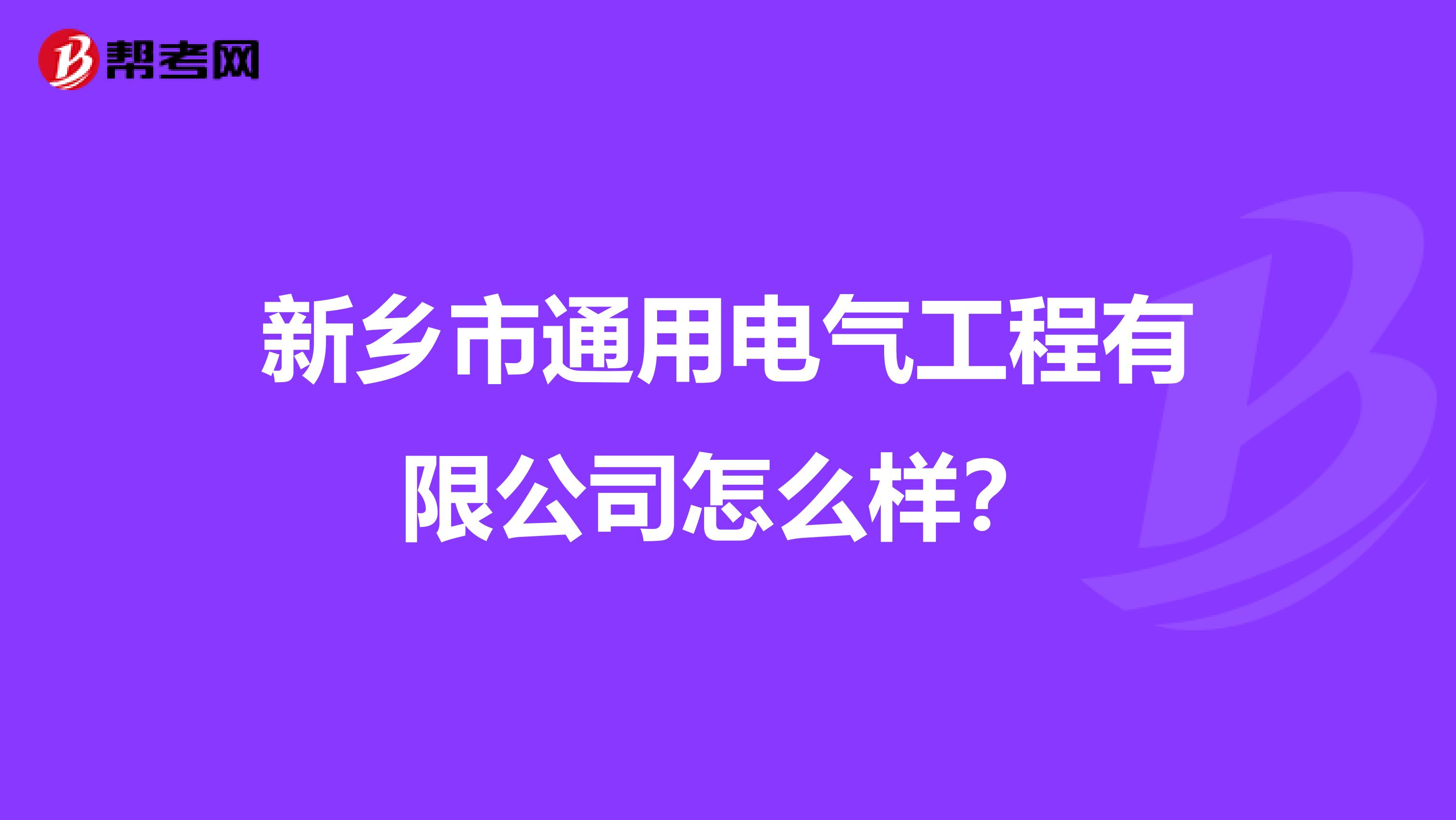 新乡市通用电气工程有限公司怎么样？