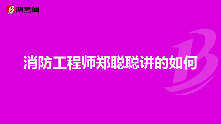 消防工程师郑聪聪讲的如何