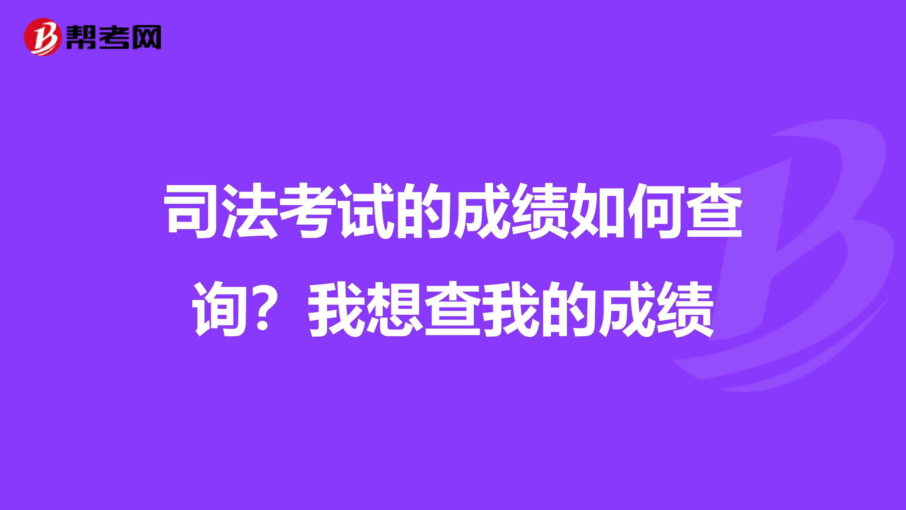 司法考试的成绩如何查询？我想查我的成绩