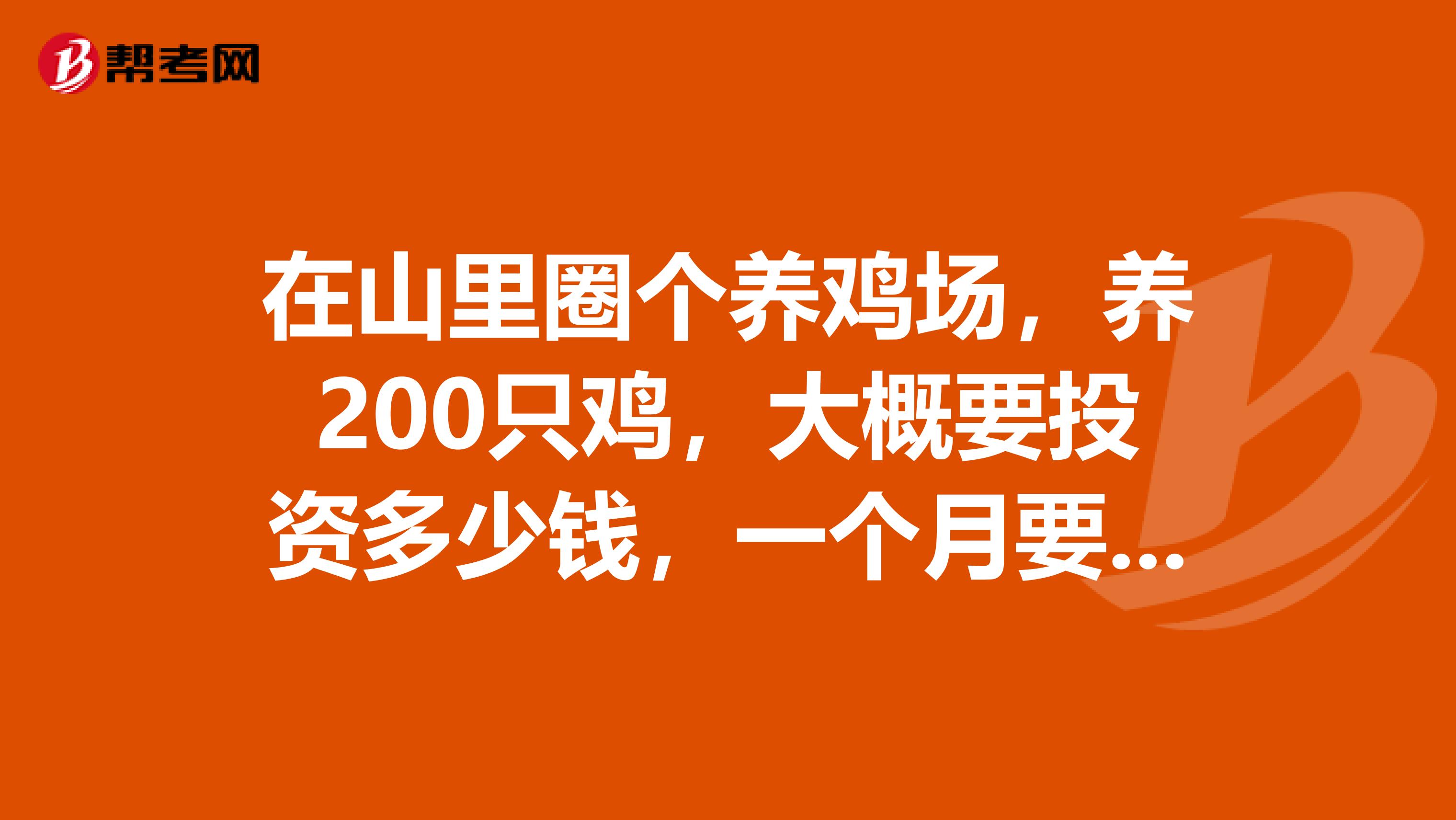 在山里圈个养鸡场，养200只鸡，大概要投资多少钱，一个月要花多少钱，才能维持。