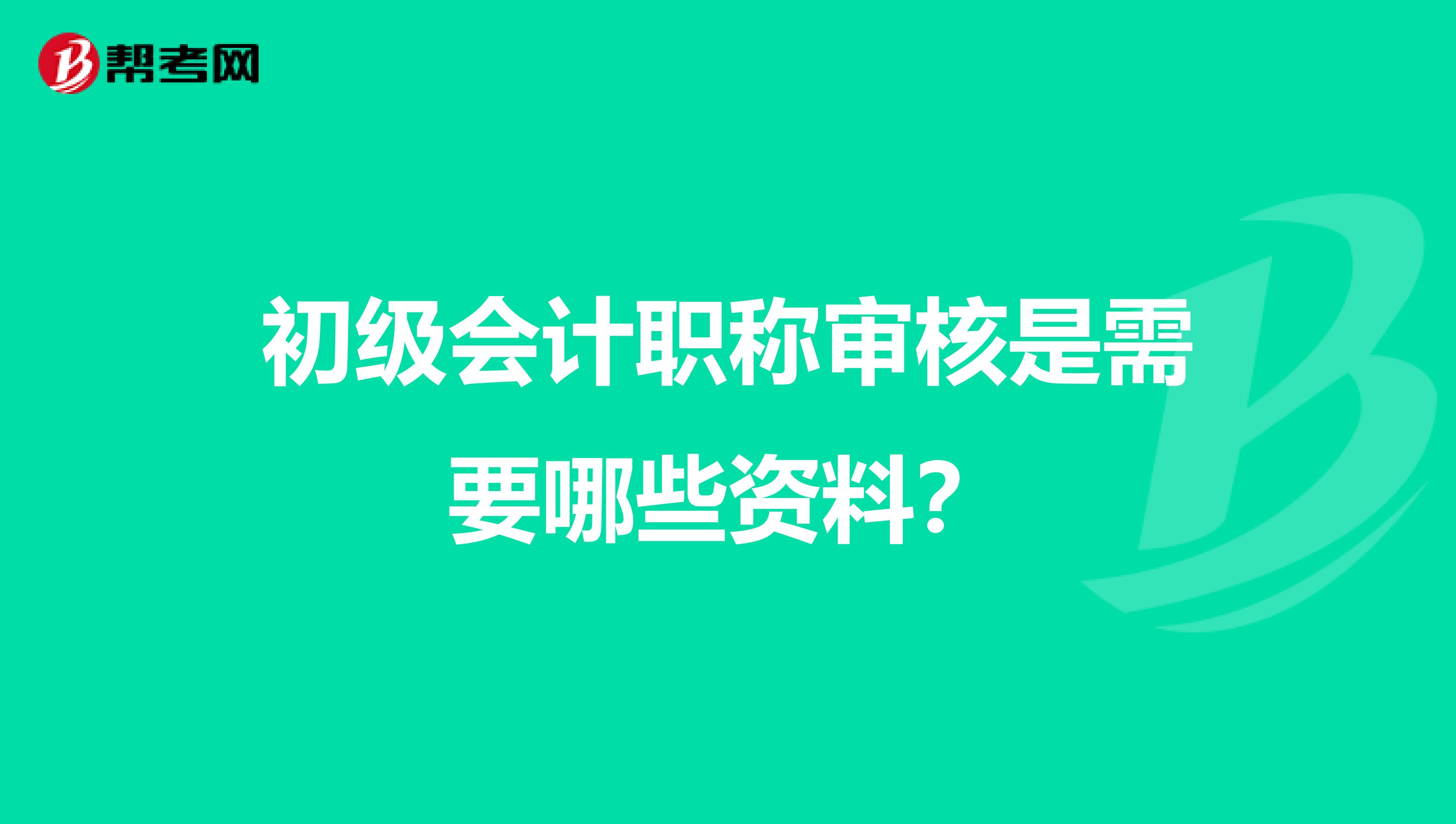 初级会计职称审核是需要哪些资料?