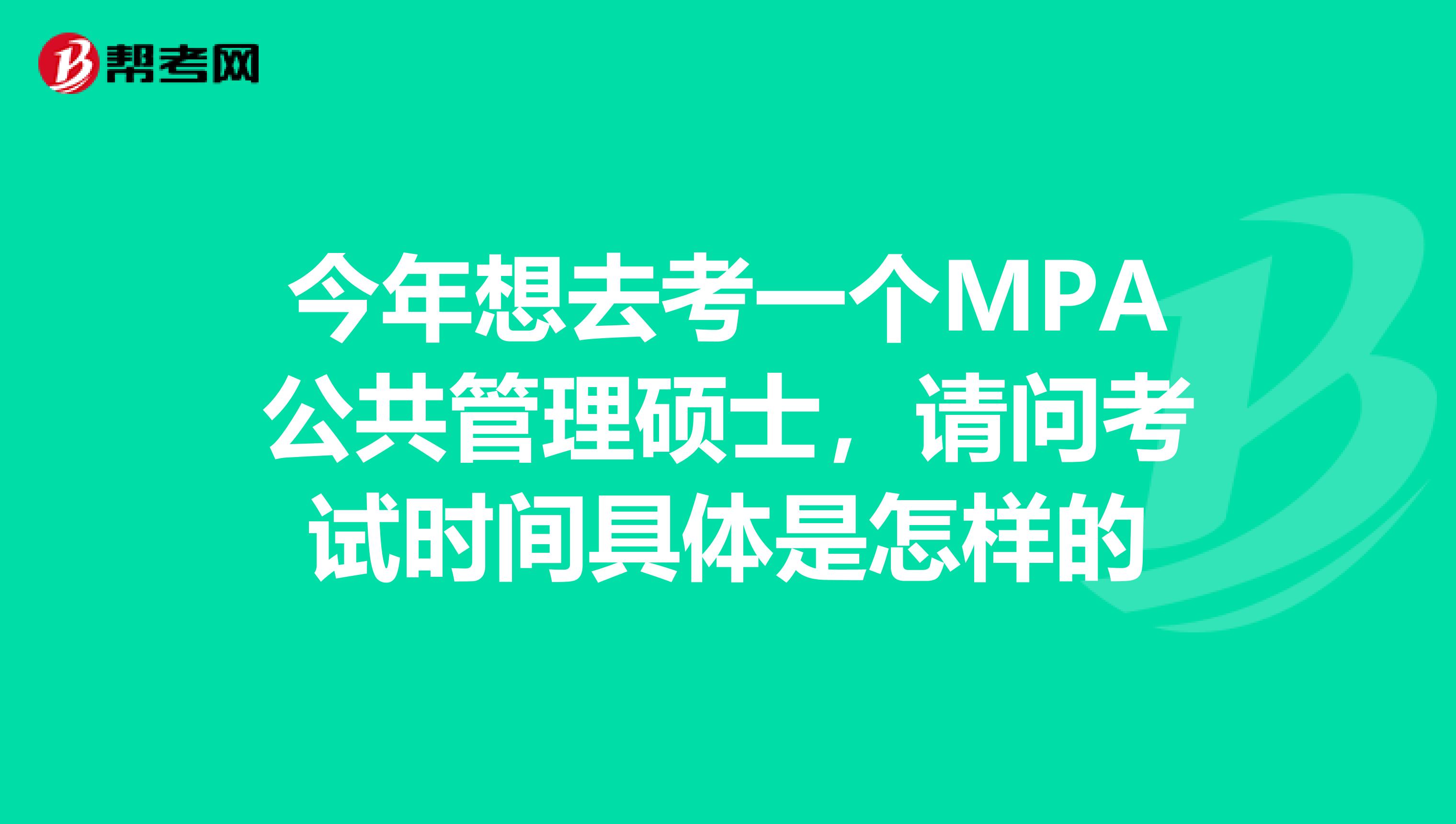 今年想去考一个MPA公共管理硕士，请问考试时间具体是怎样的