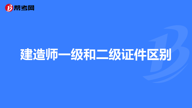 建造师一级和二级证件区别