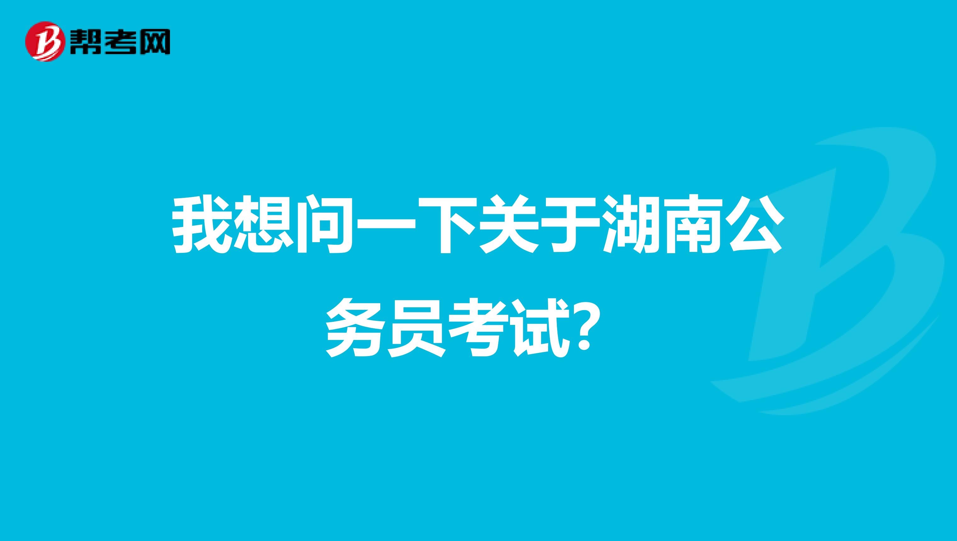 我想问一下关于湖南公务员考试？
