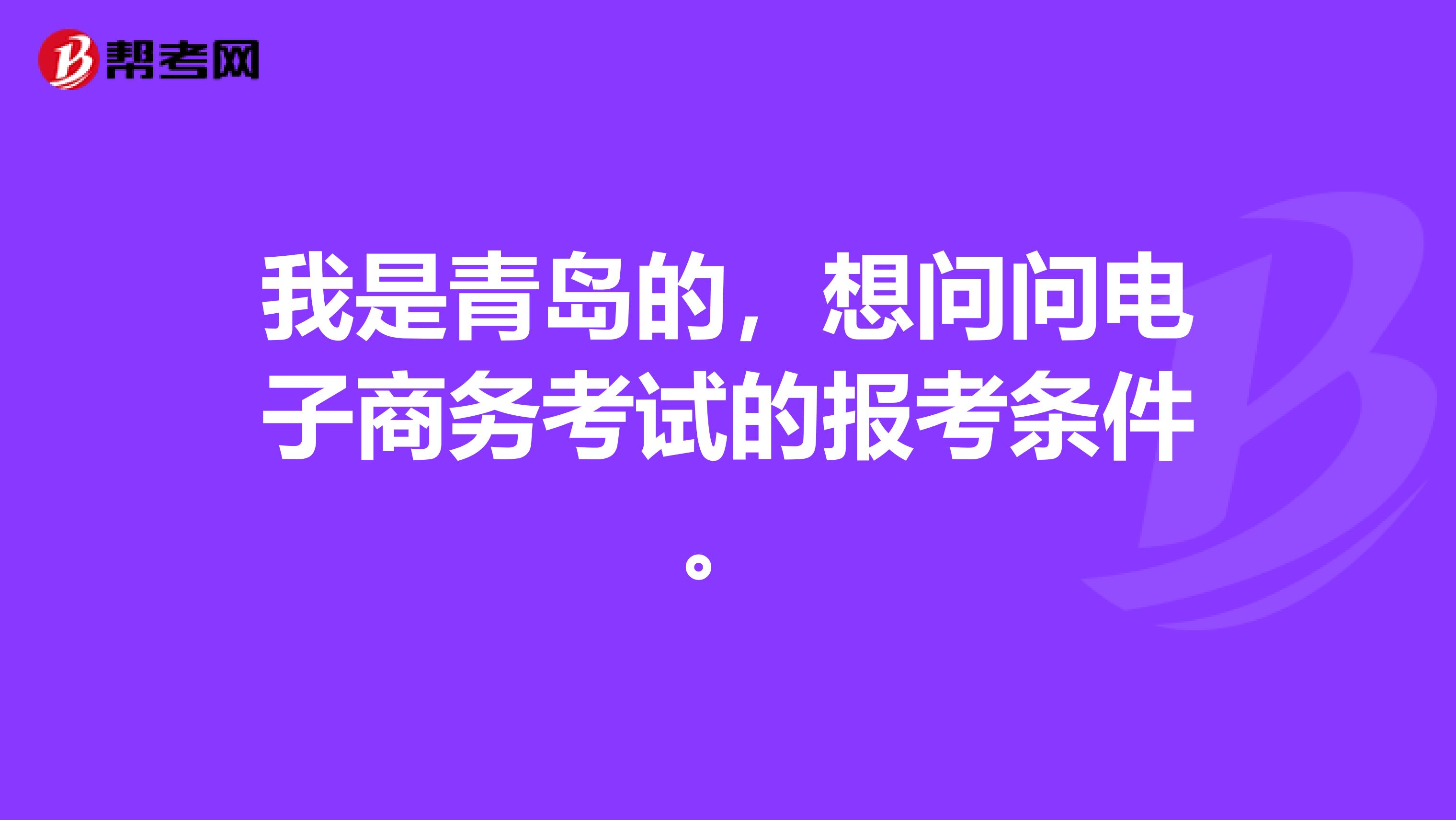 我是青岛的,想问问电子商务考试的报考条件。