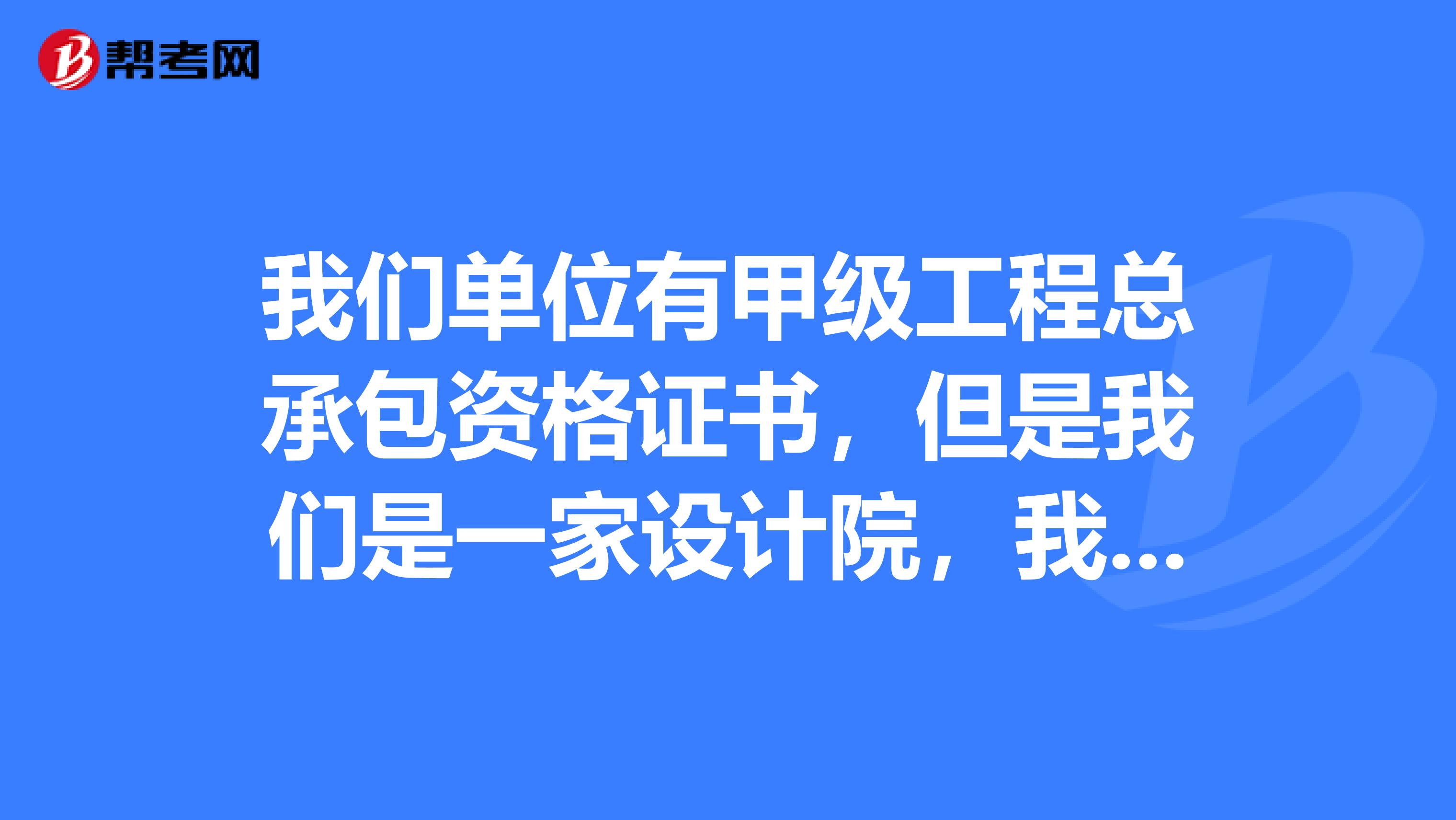 我们单位有甲级工程总承包资格证书,但是我们是一家设计院,我可以报考一级建造师吗?