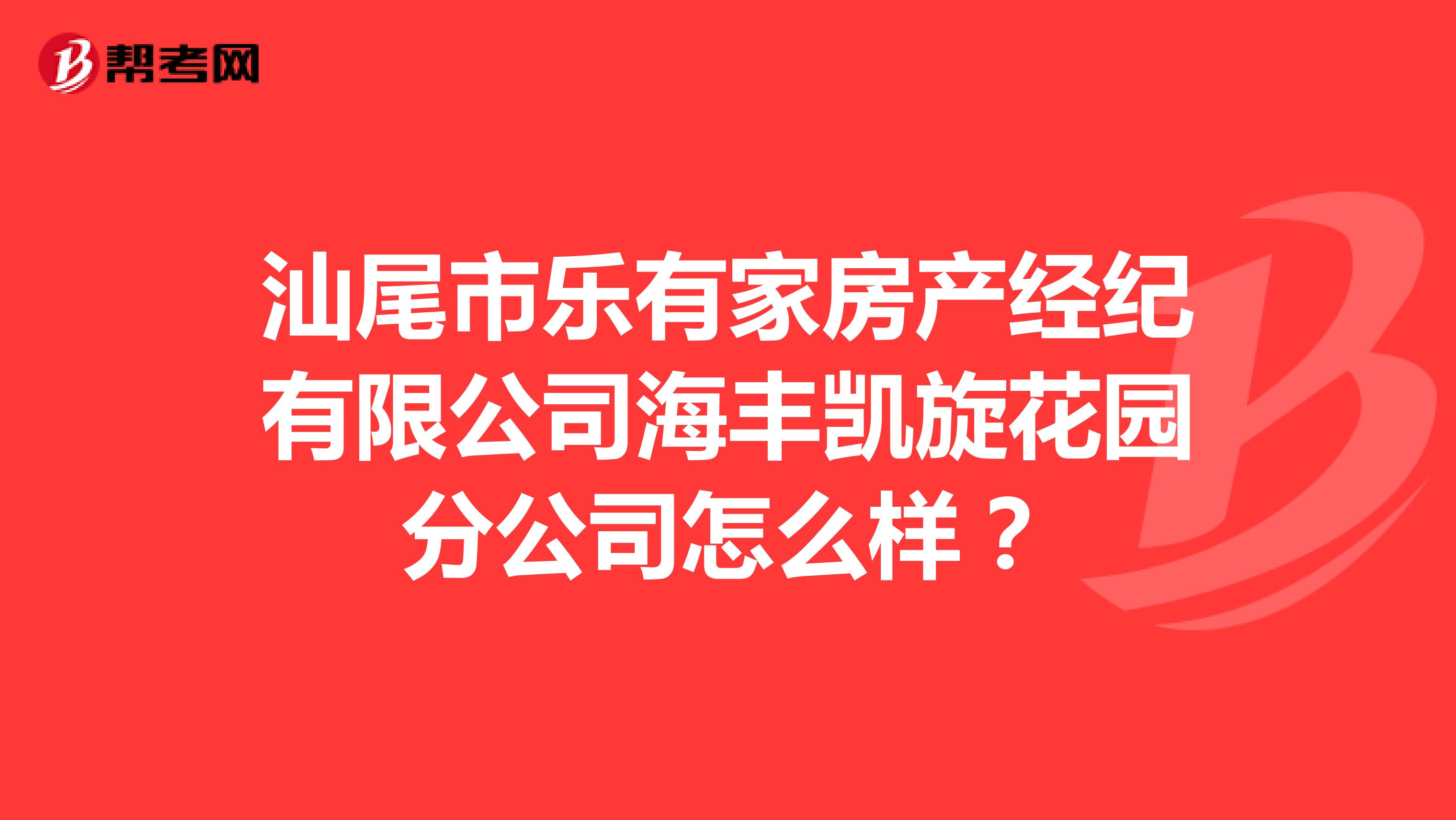 汕尾市乐有家房产经纪有限公司海丰凯旋花园分公司怎么样？