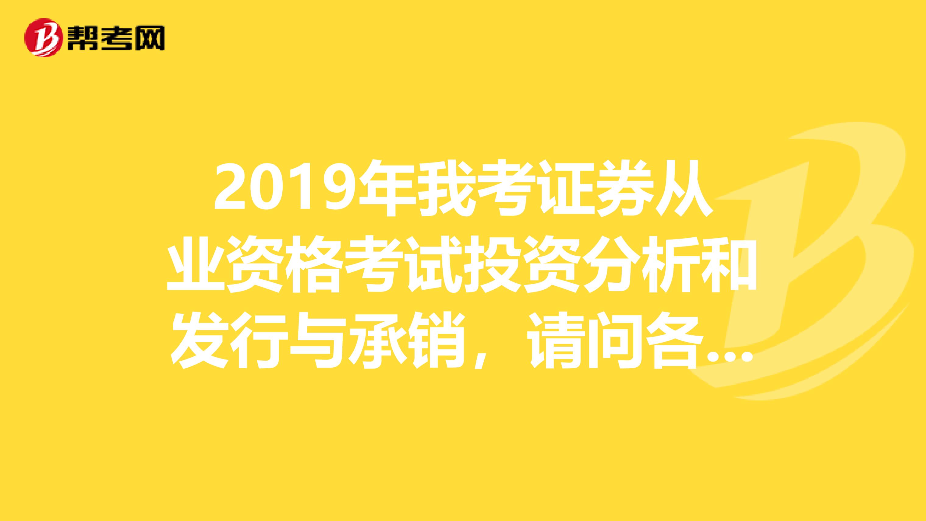 2019年我考证券从业资格考试投资分析和发行与承销,请问各位谁有复习资料