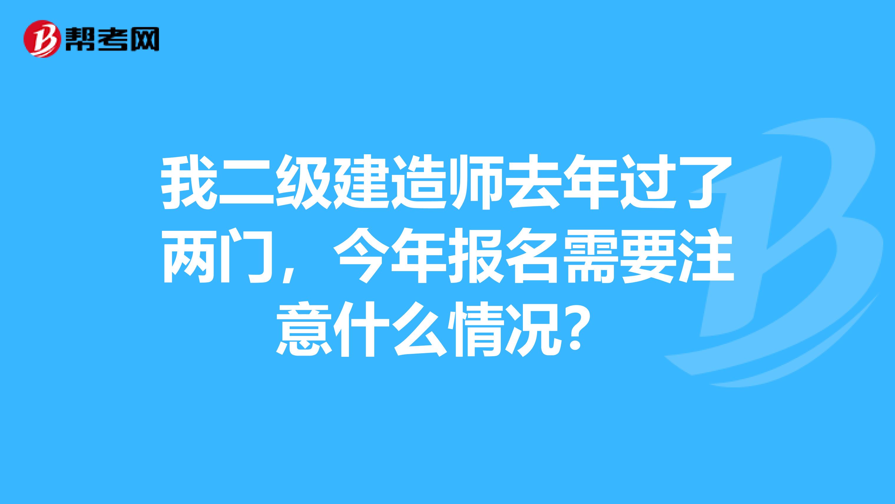 我二级建造师去年过了两门,今年报名需要注意什么情况?